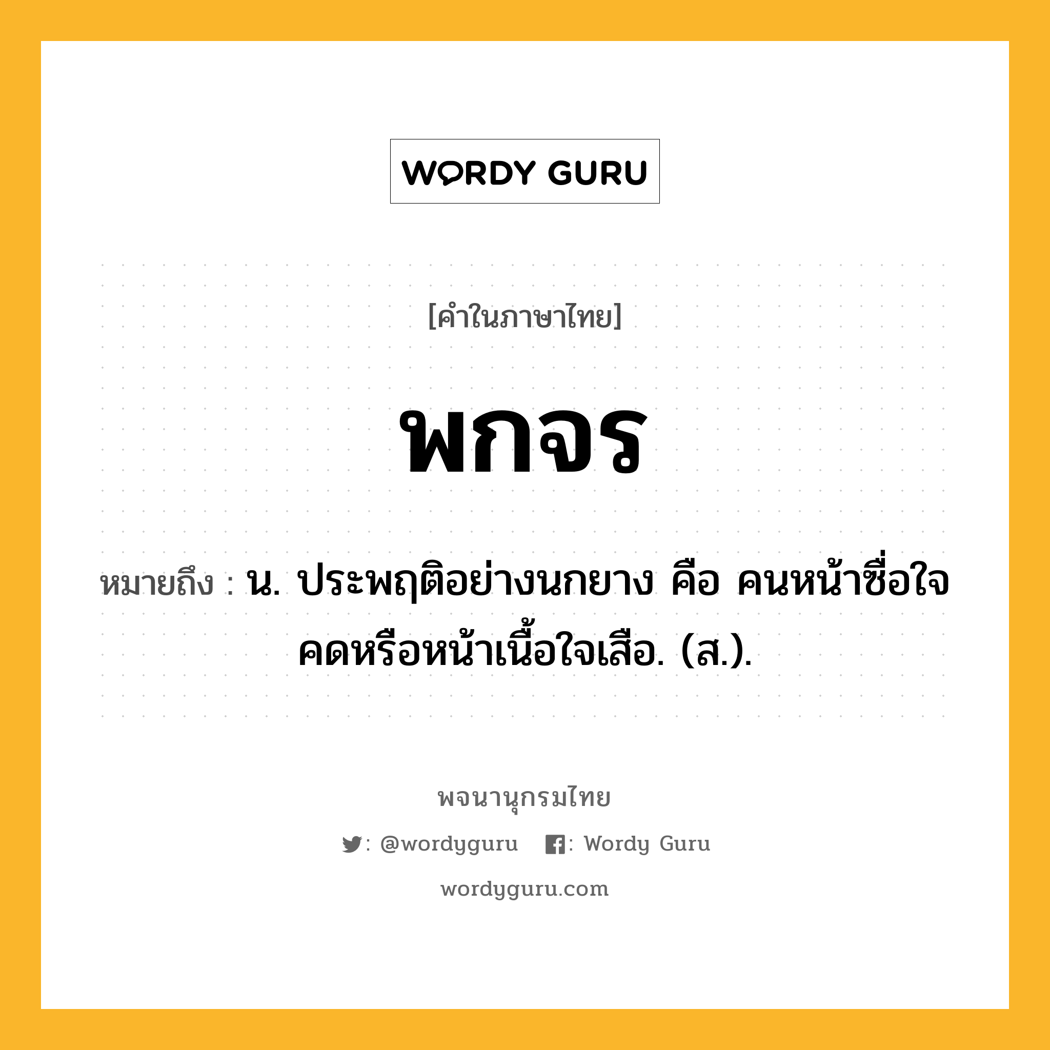 พกจร ความหมาย หมายถึงอะไร?, คำในภาษาไทย พกจร หมายถึง น. ประพฤติอย่างนกยาง คือ คนหน้าซื่อใจคดหรือหน้าเนื้อใจเสือ. (ส.).