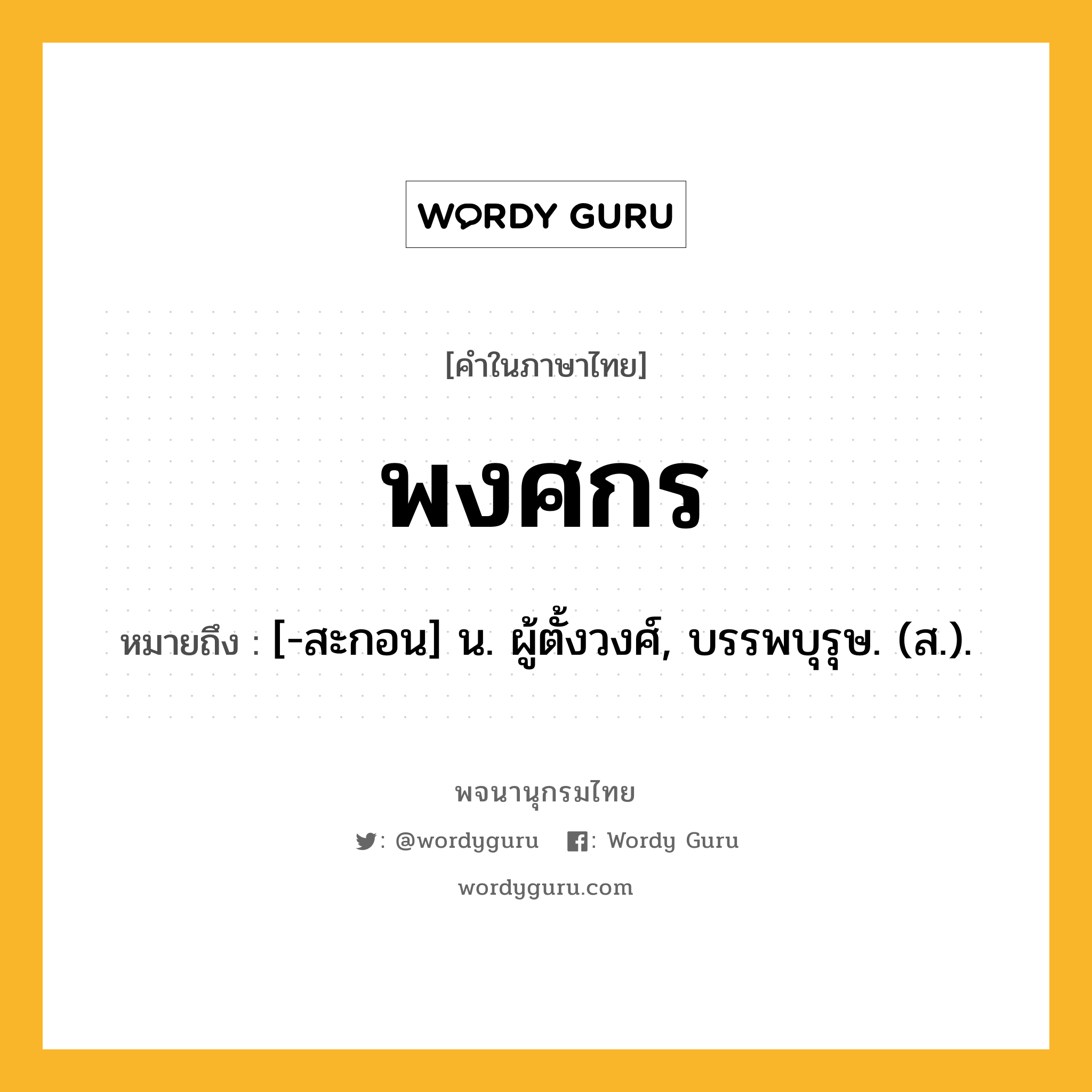 พงศกร ความหมาย หมายถึงอะไร?, คำในภาษาไทย พงศกร หมายถึง [-สะกอน] น. ผู้ตั้งวงศ์, บรรพบุรุษ. (ส.).