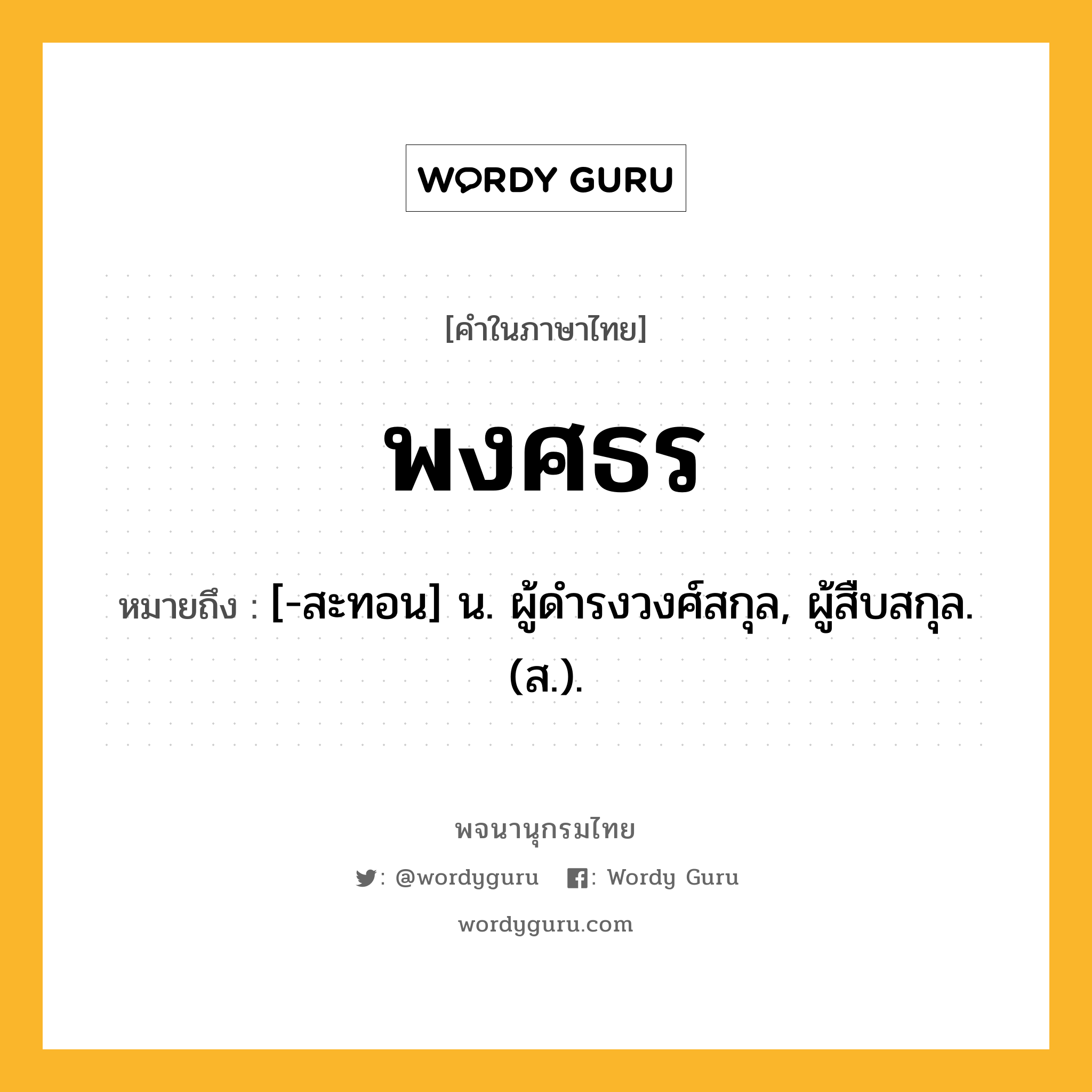 พงศธร ความหมาย หมายถึงอะไร?, คำในภาษาไทย พงศธร หมายถึง [-สะทอน] น. ผู้ดํารงวงศ์สกุล, ผู้สืบสกุล. (ส.).