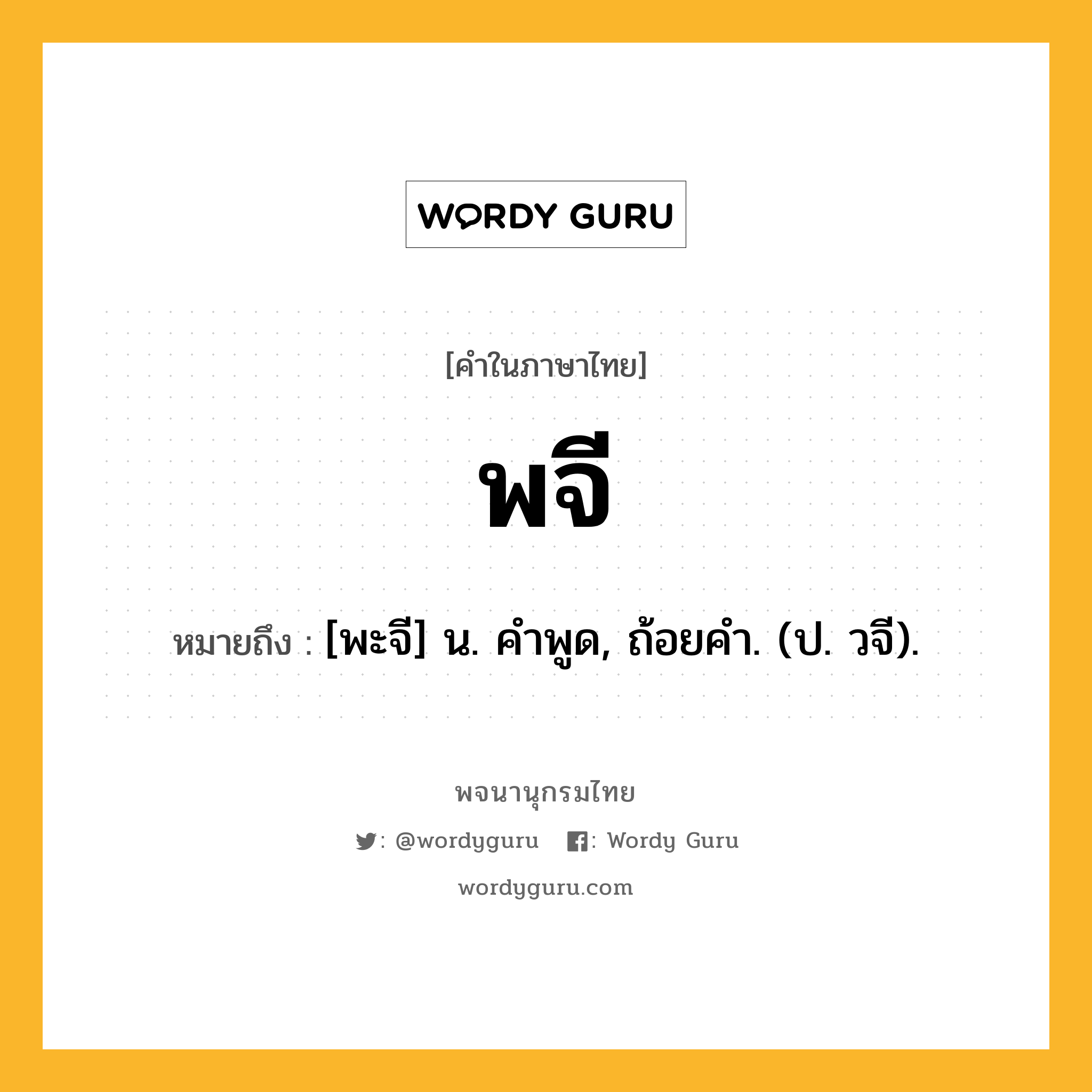 พจี ความหมาย หมายถึงอะไร?, คำในภาษาไทย พจี หมายถึง [พะจี] น. คําพูด, ถ้อยคํา. (ป. วจี).