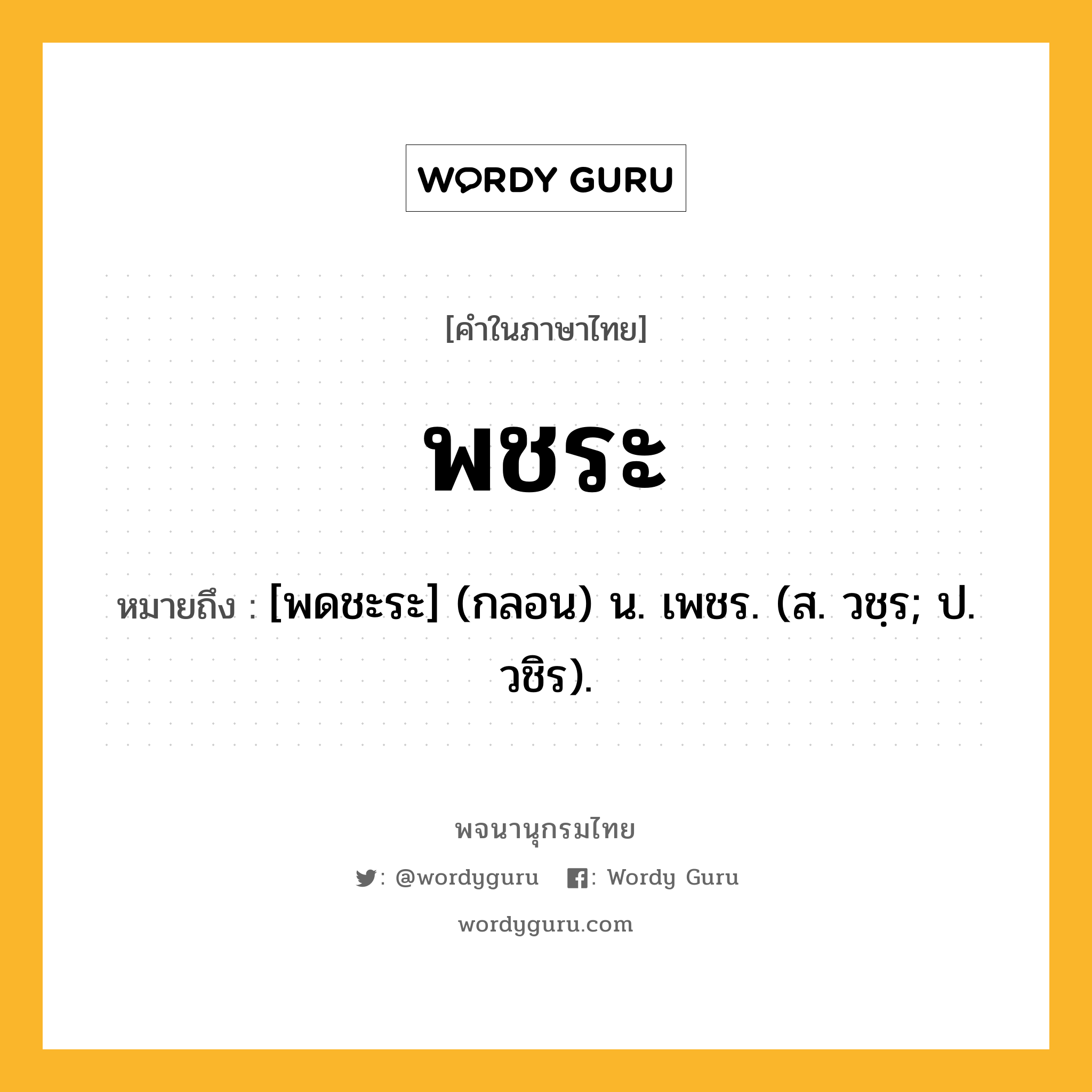 พชระ ความหมาย หมายถึงอะไร?, คำในภาษาไทย พชระ หมายถึง [พดชะระ] (กลอน) น. เพชร. (ส. วชฺร; ป. วชิร).