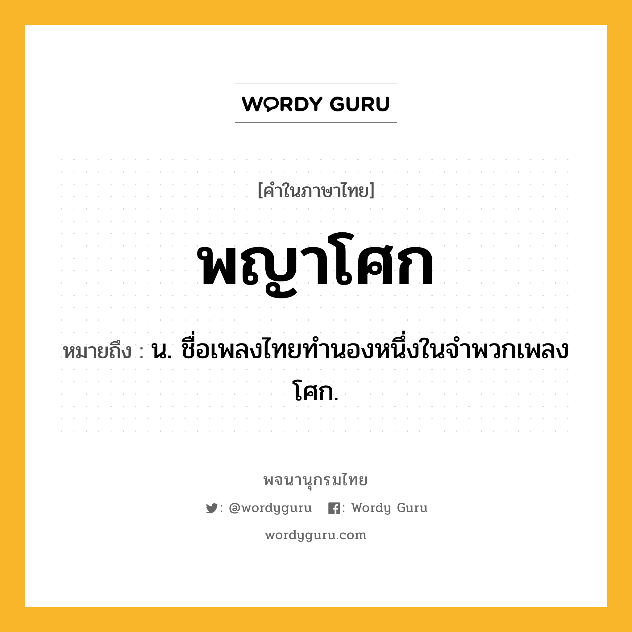 พญาโศก ความหมาย หมายถึงอะไร?, คำในภาษาไทย พญาโศก หมายถึง น. ชื่อเพลงไทยทำนองหนึ่งในจําพวกเพลงโศก.