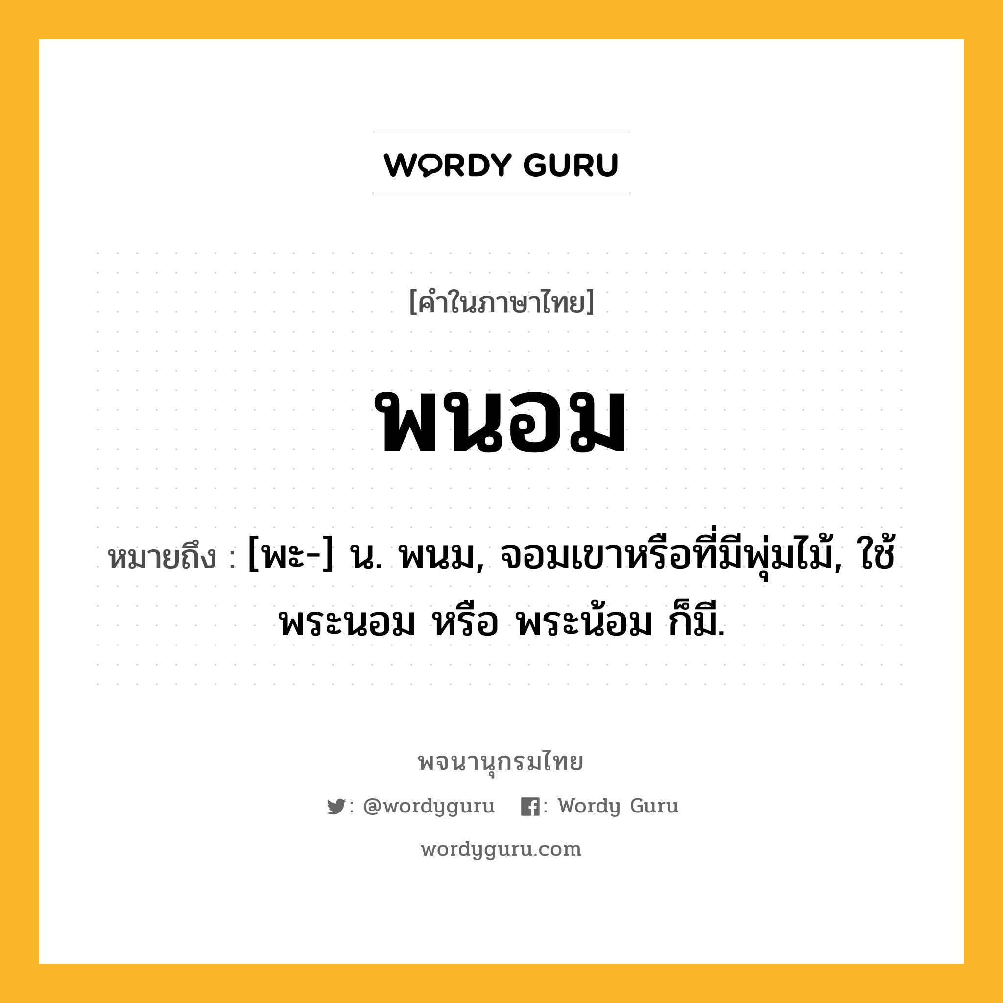 พนอม ความหมาย หมายถึงอะไร?, คำในภาษาไทย พนอม หมายถึง [พะ-] น. พนม, จอมเขาหรือที่มีพุ่มไม้, ใช้ พระนอม หรือ พระน้อม ก็มี.