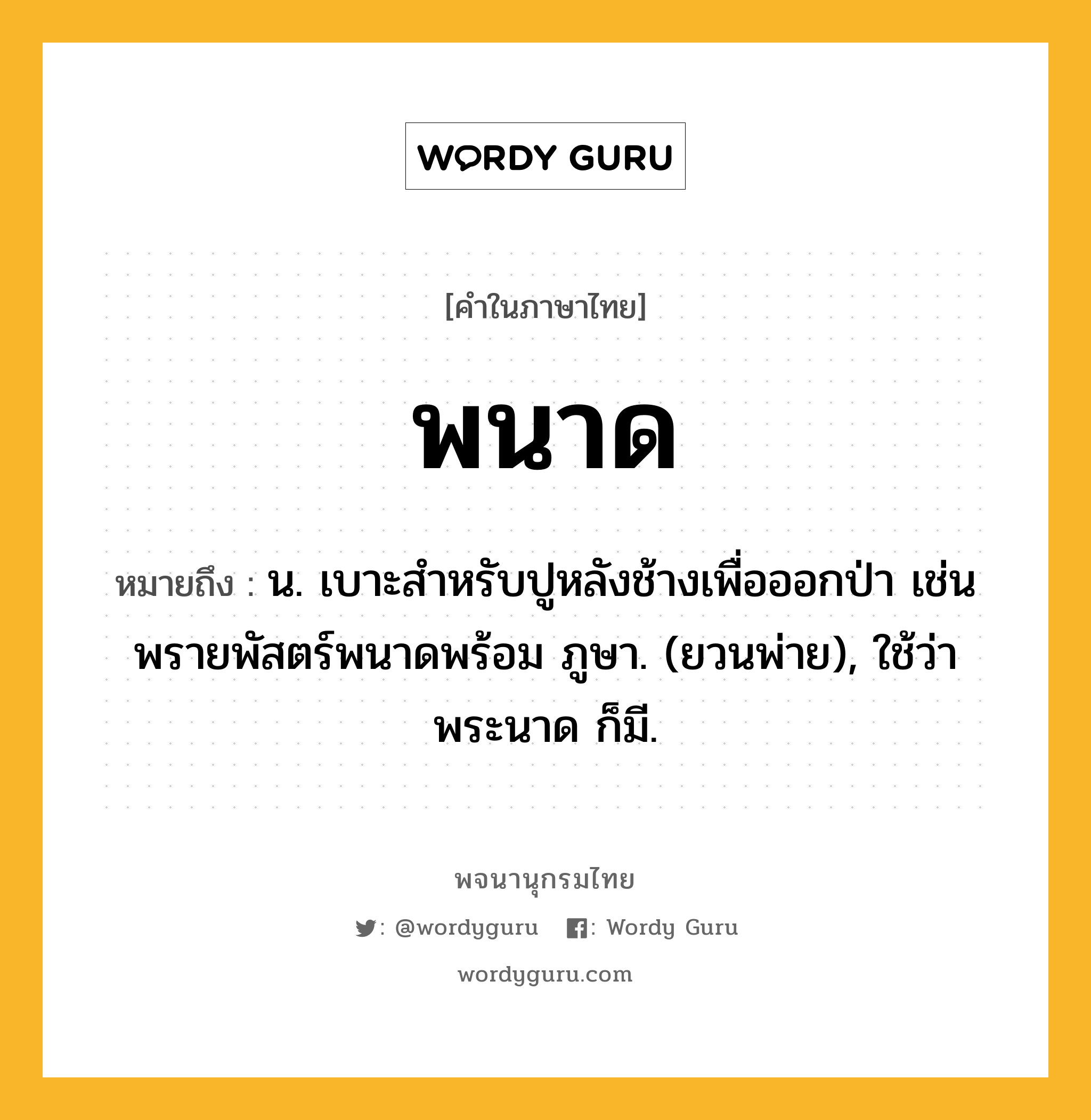 พนาด ความหมาย หมายถึงอะไร?, คำในภาษาไทย พนาด หมายถึง น. เบาะสําหรับปูหลังช้างเพื่อออกป่า เช่น พรายพัสตร์พนาดพร้อม ภูษา. (ยวนพ่าย), ใช้ว่า พระนาด ก็มี.