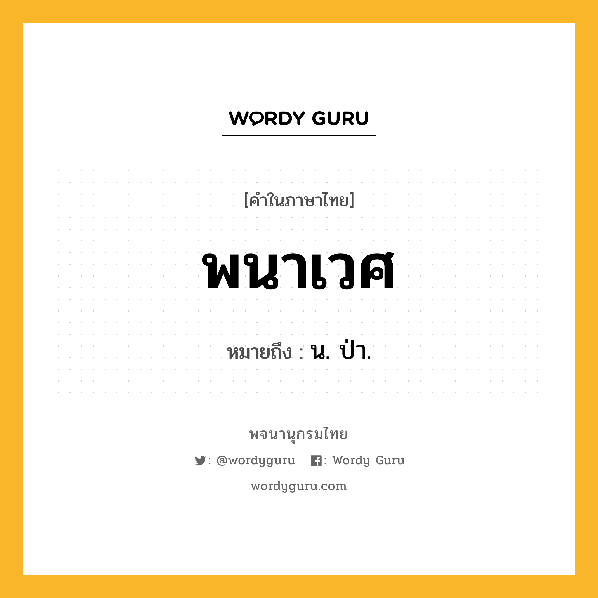 พนาเวศ ความหมาย หมายถึงอะไร?, คำในภาษาไทย พนาเวศ หมายถึง น. ป่า.