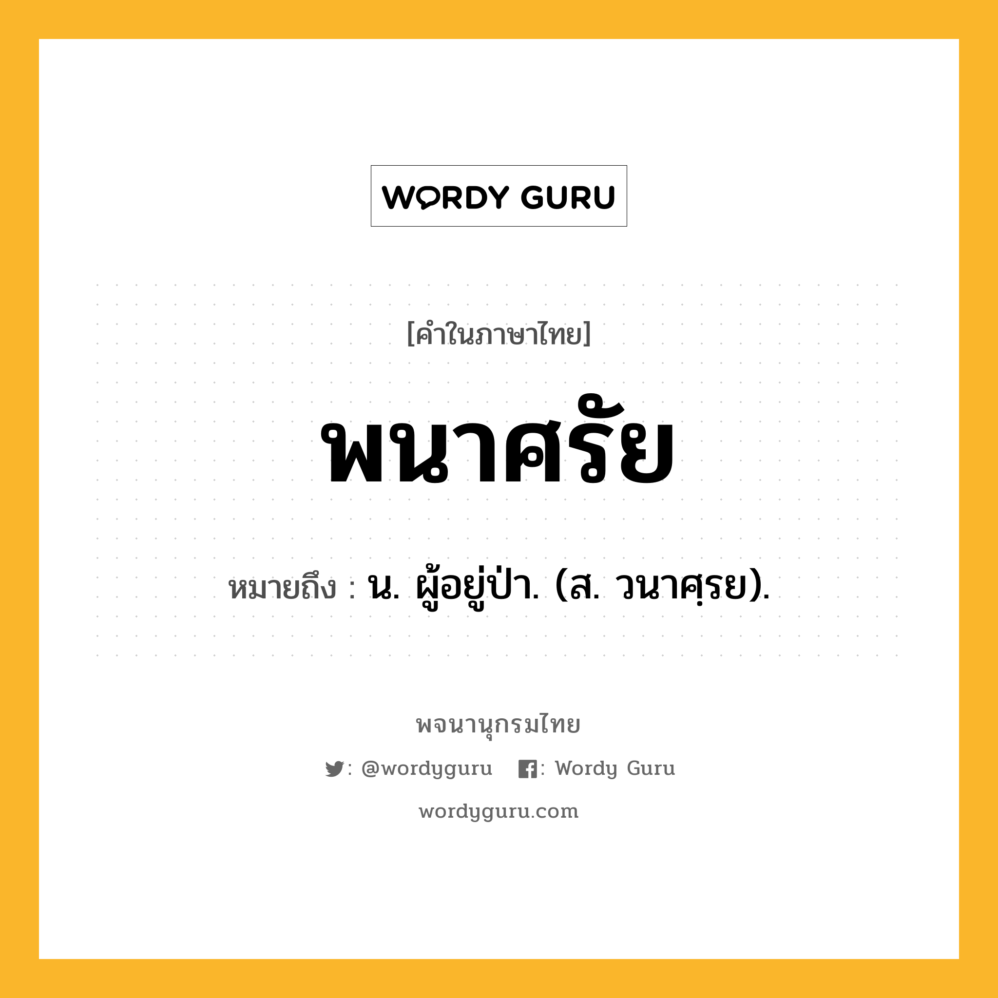 พนาศรัย ความหมาย หมายถึงอะไร?, คำในภาษาไทย พนาศรัย หมายถึง น. ผู้อยู่ป่า. (ส. วนาศฺรย).