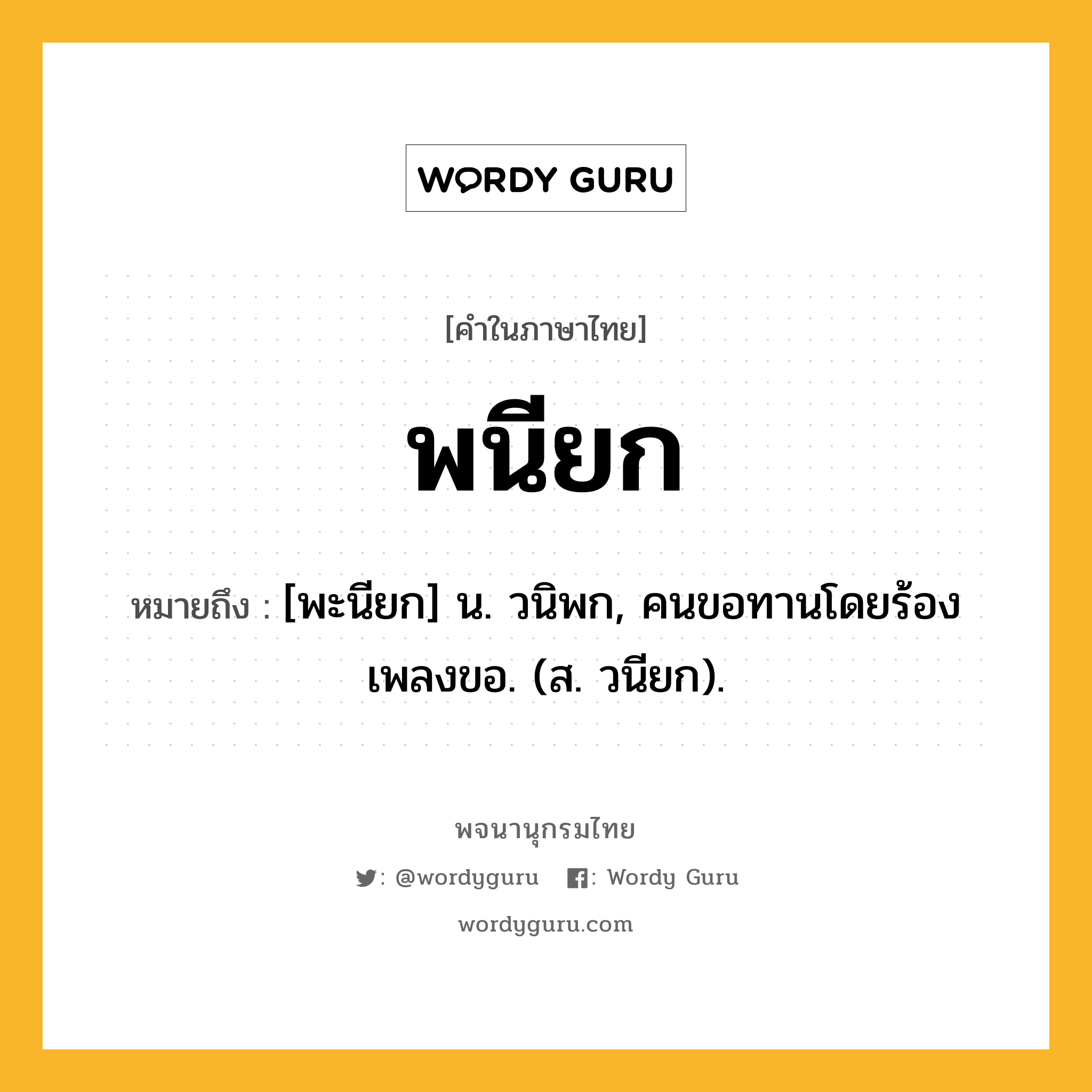 พนียก ความหมาย หมายถึงอะไร?, คำในภาษาไทย พนียก หมายถึง [พะนียก] น. วนิพก, คนขอทานโดยร้องเพลงขอ. (ส. วนียก).