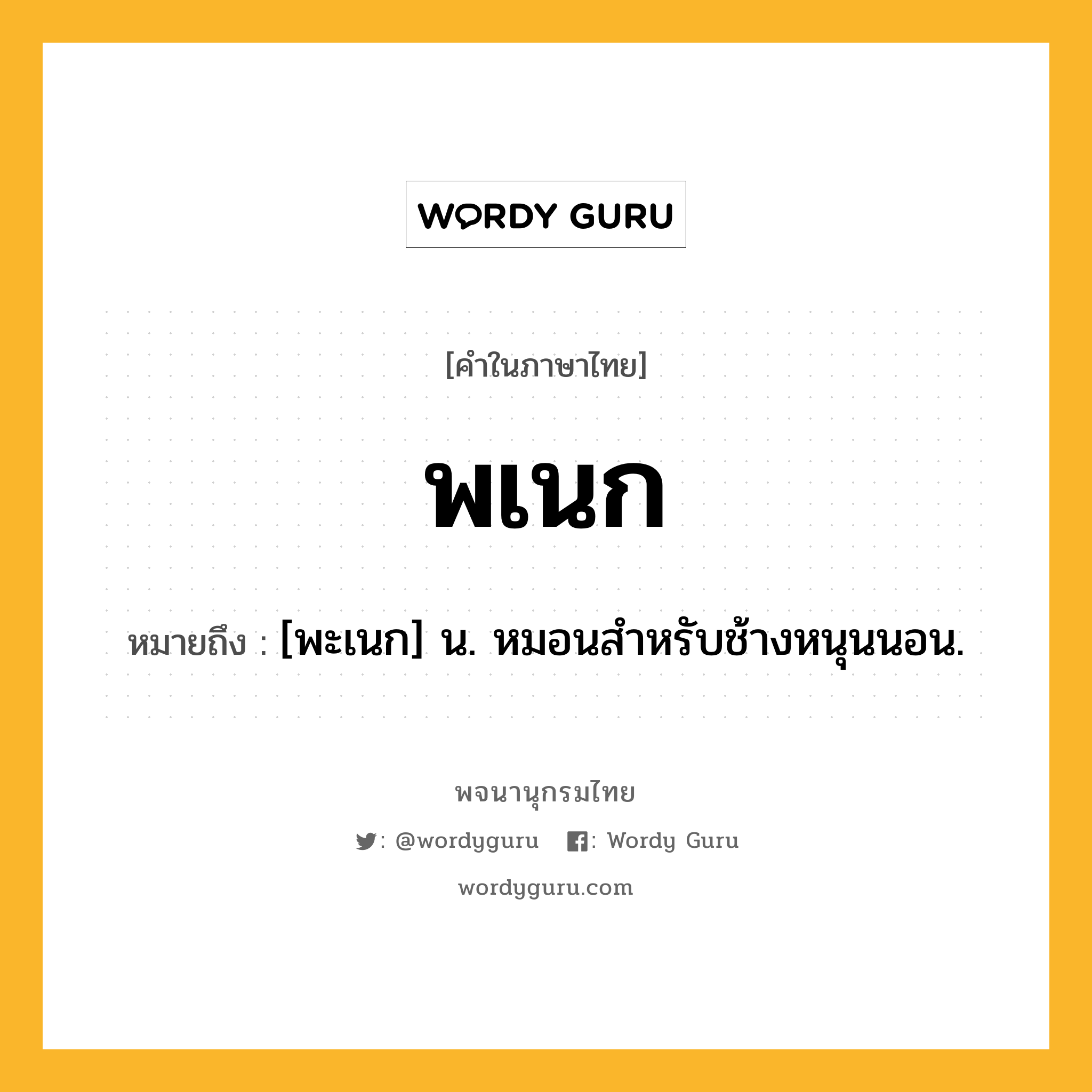 พเนก ความหมาย หมายถึงอะไร?, คำในภาษาไทย พเนก หมายถึง [พะเนก] น. หมอนสําหรับช้างหนุนนอน.