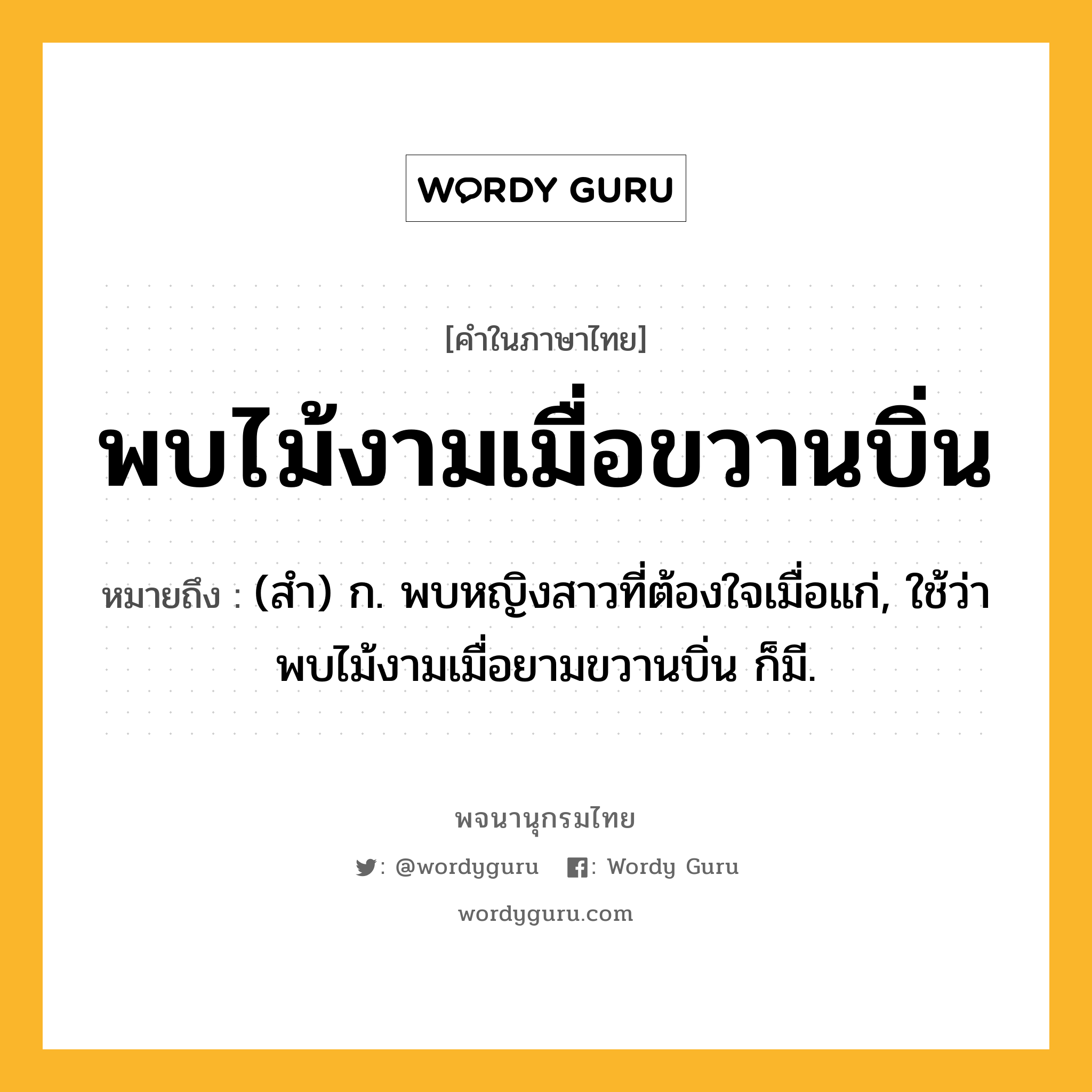 พบไม้งามเมื่อขวานบิ่น ความหมาย หมายถึงอะไร?, คำในภาษาไทย พบไม้งามเมื่อขวานบิ่น หมายถึง (สํา) ก. พบหญิงสาวที่ต้องใจเมื่อแก่, ใช้ว่า พบไม้งามเมื่อยามขวานบิ่น ก็มี.