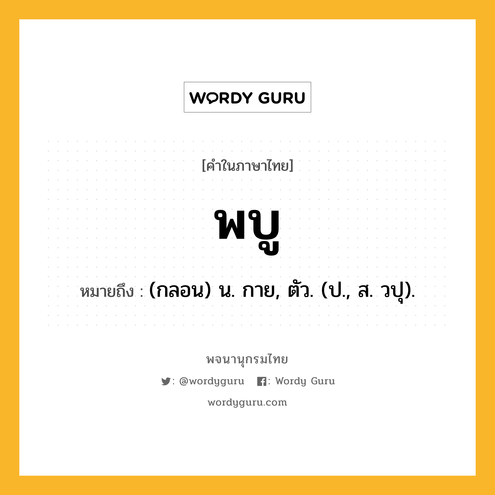 พบู ความหมาย หมายถึงอะไร?, คำในภาษาไทย พบู หมายถึง (กลอน) น. กาย, ตัว. (ป., ส. วปุ).