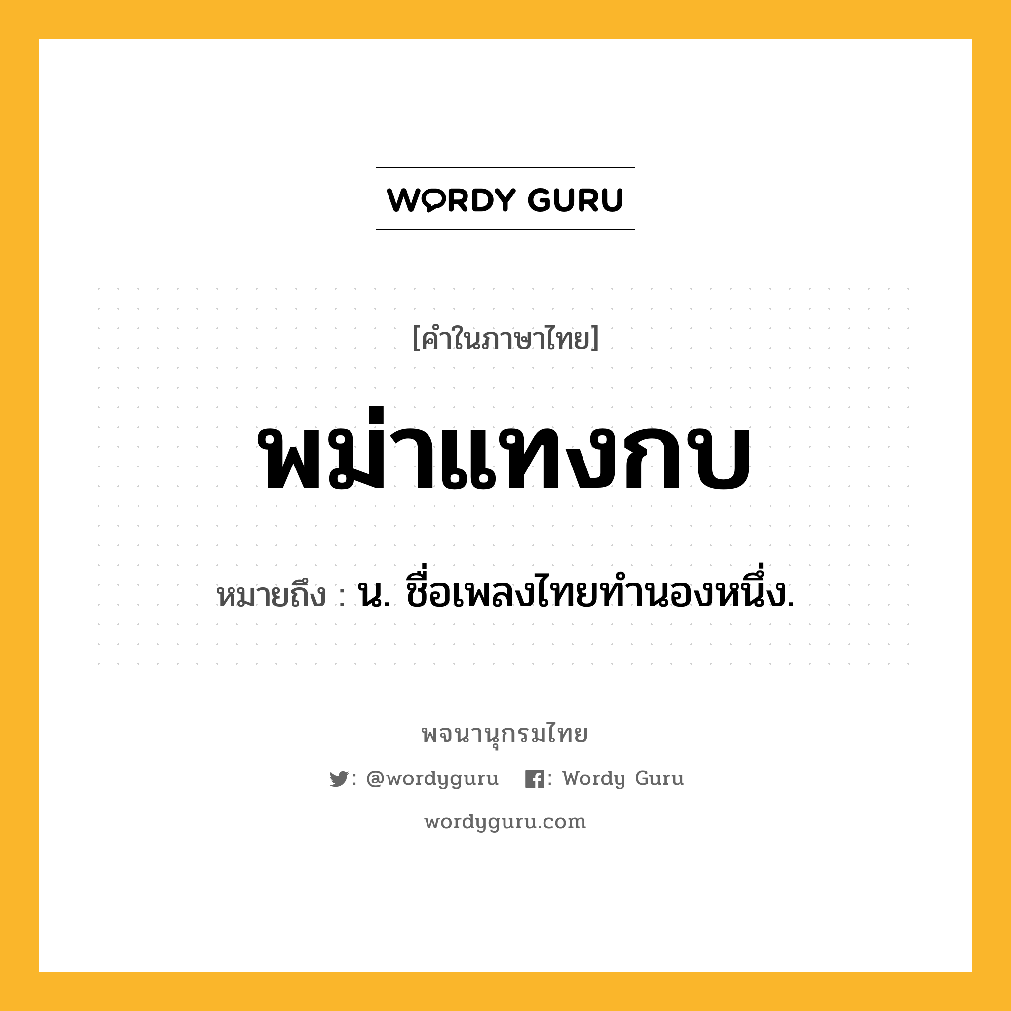 พม่าแทงกบ ความหมาย หมายถึงอะไร?, คำในภาษาไทย พม่าแทงกบ หมายถึง น. ชื่อเพลงไทยทํานองหนึ่ง.