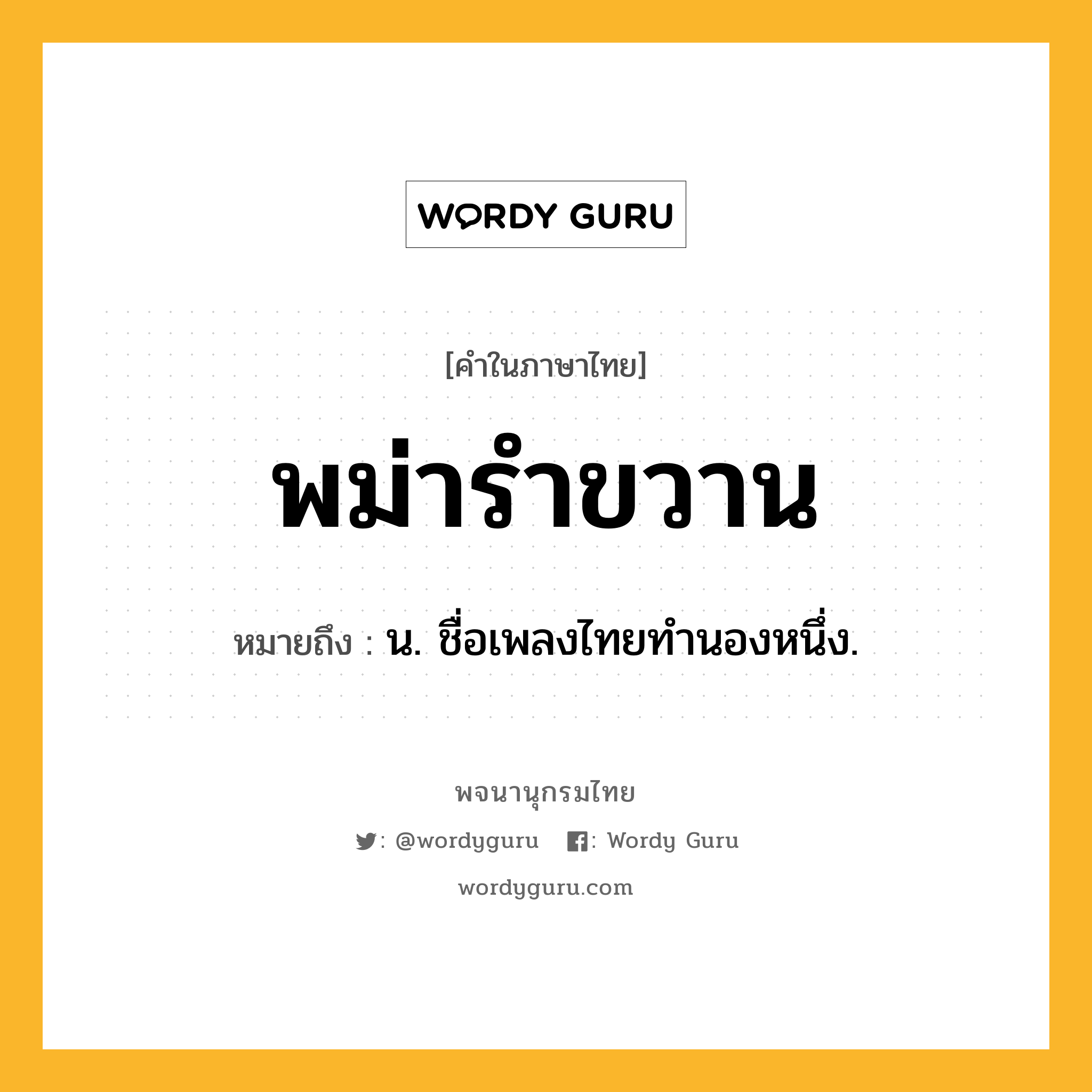 พม่ารำขวาน ความหมาย หมายถึงอะไร?, คำในภาษาไทย พม่ารำขวาน หมายถึง น. ชื่อเพลงไทยทํานองหนึ่ง.