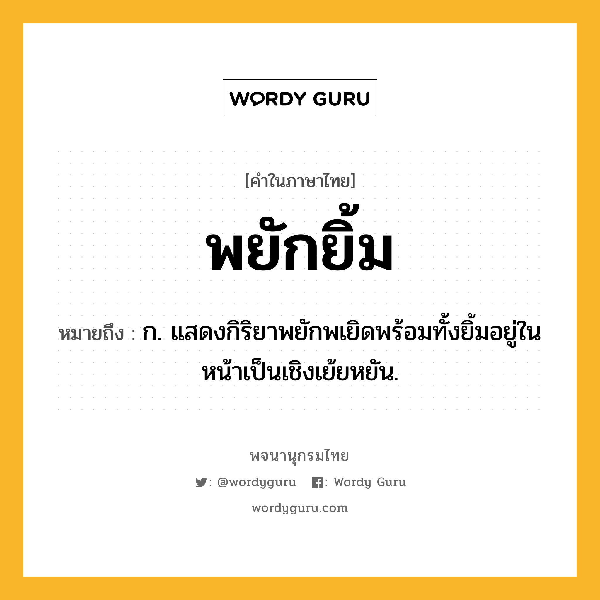 พยักยิ้ม ความหมาย หมายถึงอะไร?, คำในภาษาไทย พยักยิ้ม หมายถึง ก. แสดงกิริยาพยักพเยิดพร้อมทั้งยิ้มอยู่ในหน้าเป็นเชิงเย้ยหยัน.