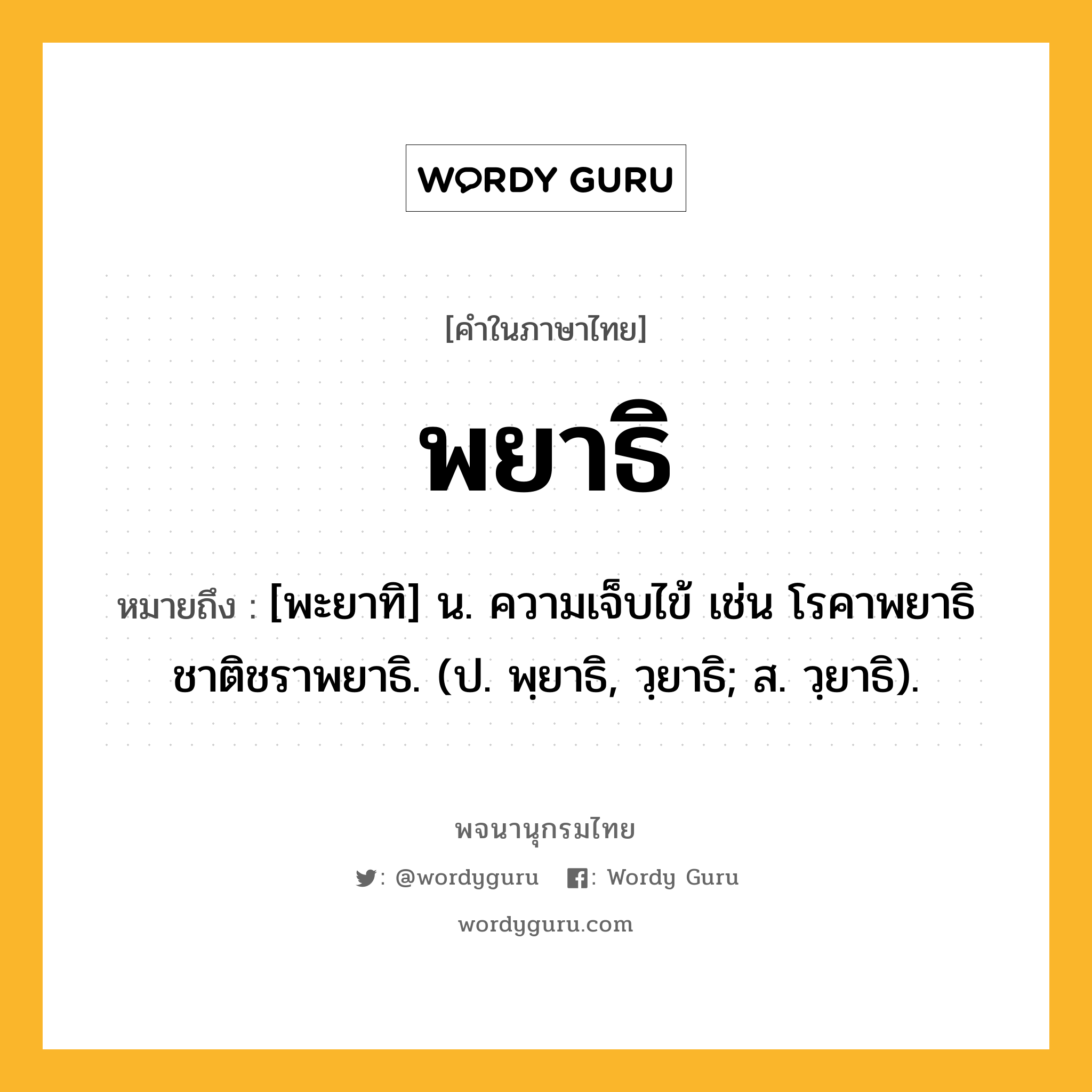 พยาธิ ความหมาย หมายถึงอะไร?, คำในภาษาไทย พยาธิ หมายถึง [พะยาทิ] น. ความเจ็บไข้ เช่น โรคาพยาธิ ชาติชราพยาธิ. (ป. พฺยาธิ, วฺยาธิ; ส. วฺยาธิ).