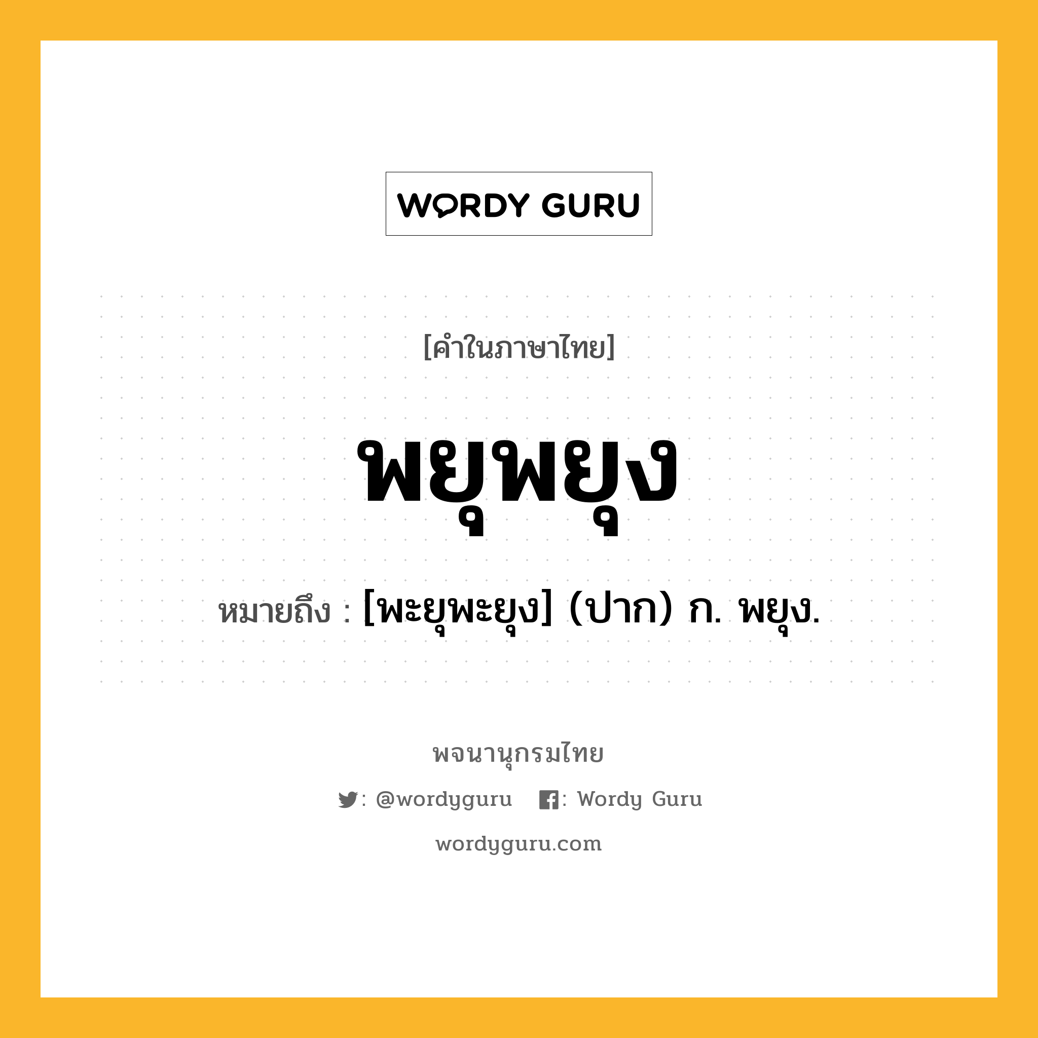 พยุพยุง ความหมาย หมายถึงอะไร?, คำในภาษาไทย พยุพยุง หมายถึง [พะยุพะยุง] (ปาก) ก. พยุง.