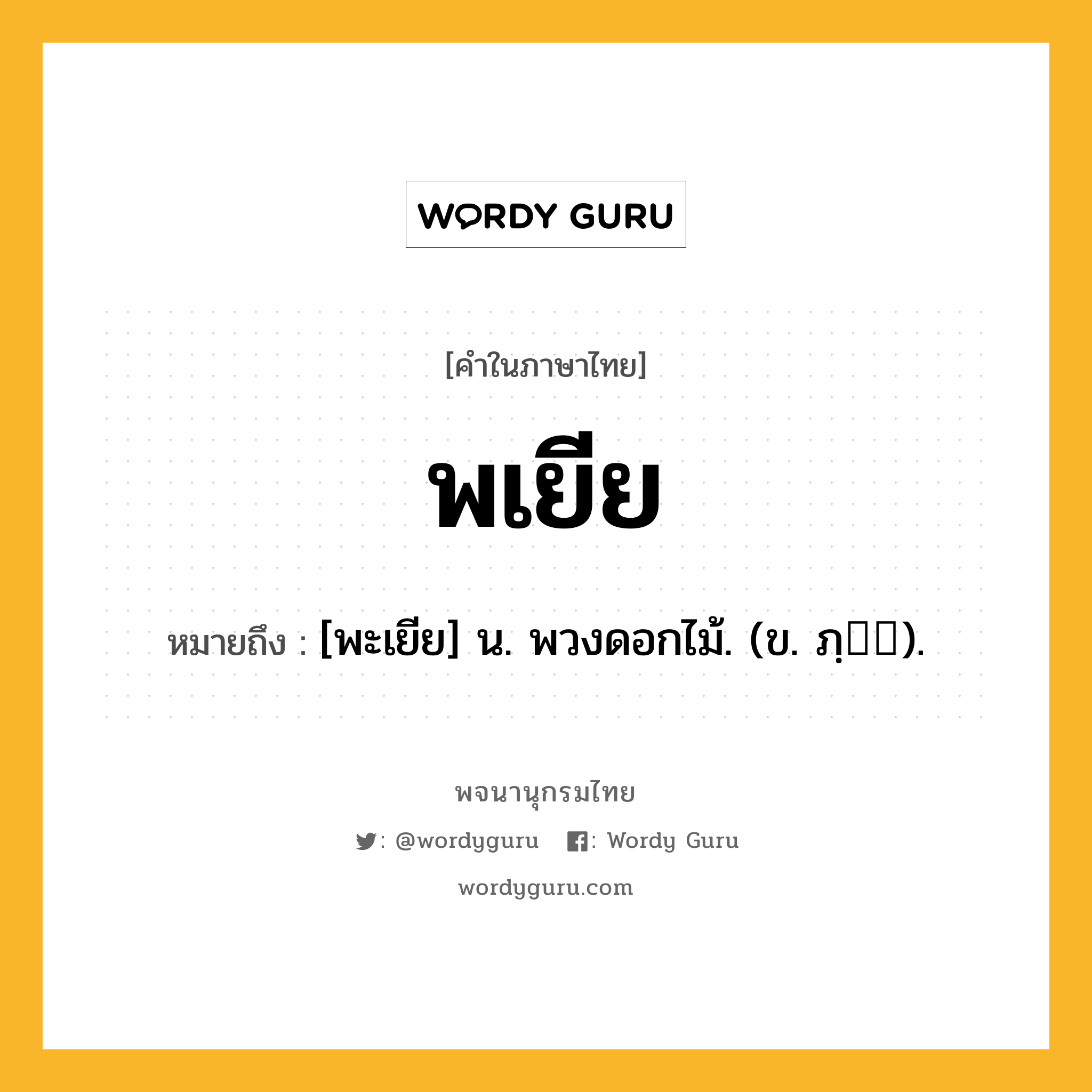 พเยีย ความหมาย หมายถึงอะไร?, คำในภาษาไทย พเยีย หมายถึง [พะเยีย] น. พวงดอกไม้. (ข. ภฺ).