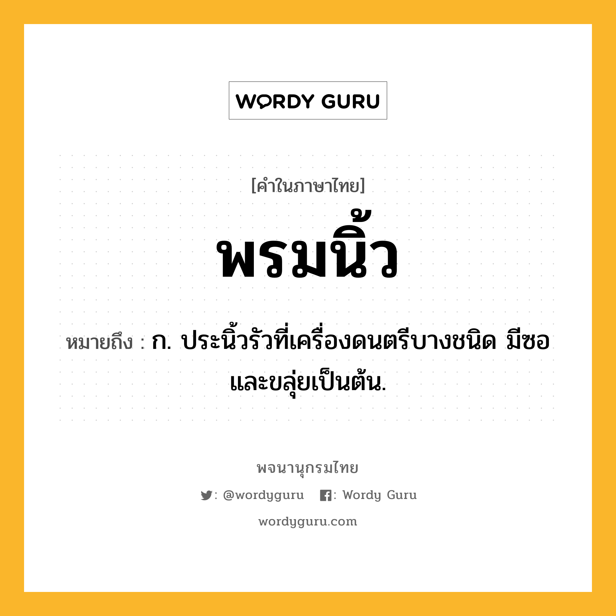 พรมนิ้ว ความหมาย หมายถึงอะไร?, คำในภาษาไทย พรมนิ้ว หมายถึง ก. ประนิ้วรัวที่เครื่องดนตรีบางชนิด มีซอและขลุ่ยเป็นต้น.