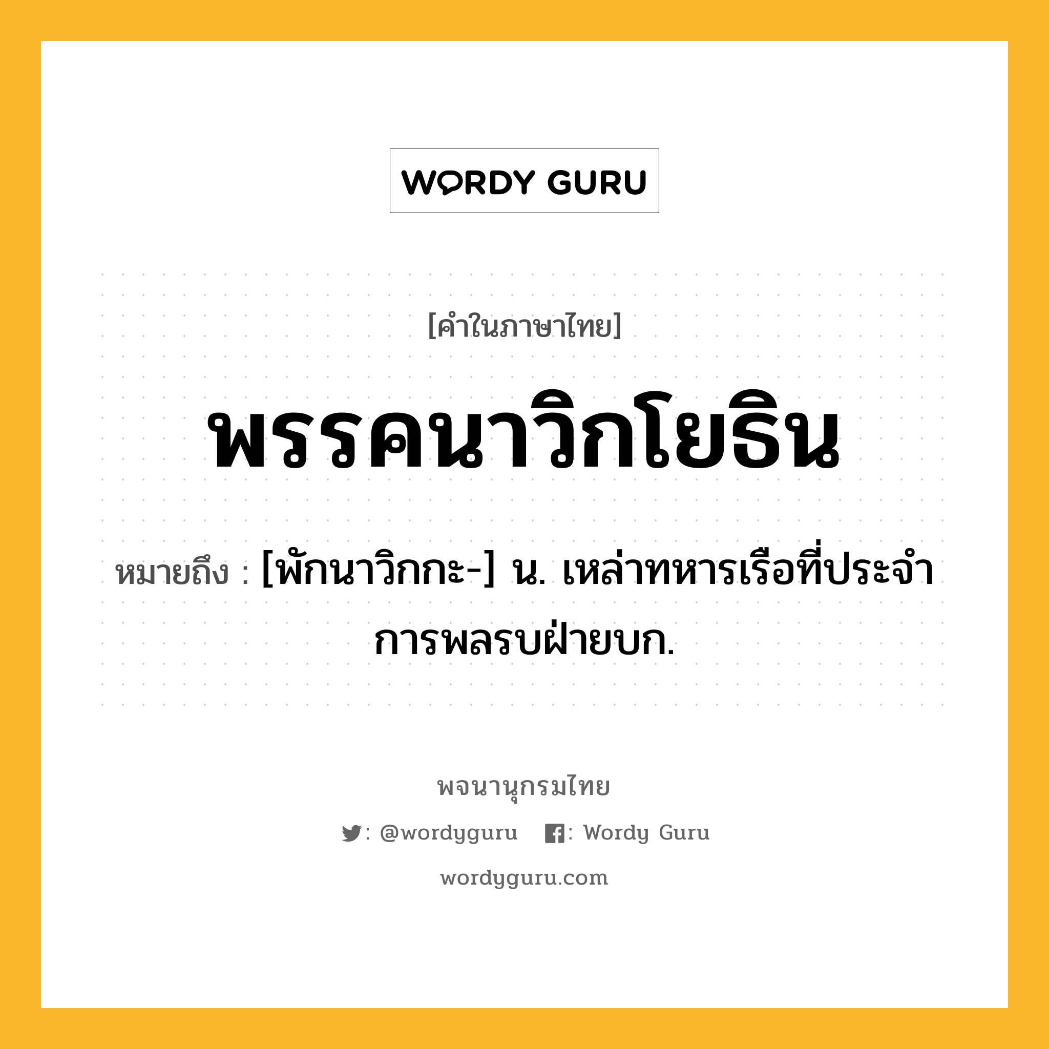 พรรคนาวิกโยธิน ความหมาย หมายถึงอะไร?, คำในภาษาไทย พรรคนาวิกโยธิน หมายถึง [พักนาวิกกะ-] น. เหล่าทหารเรือที่ประจําการพลรบฝ่ายบก.