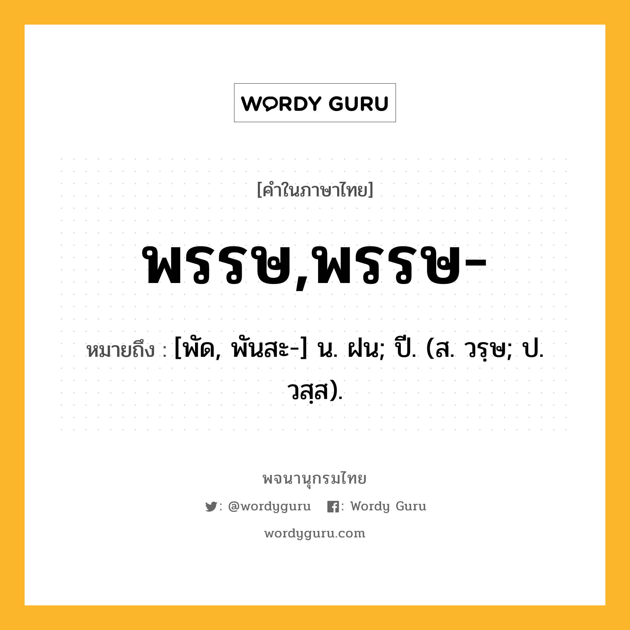 พรรษ,พรรษ- ความหมาย หมายถึงอะไร?, คำในภาษาไทย พรรษ,พรรษ- หมายถึง [พัด, พันสะ-] น. ฝน; ปี. (ส. วรฺษ; ป. วสฺส).