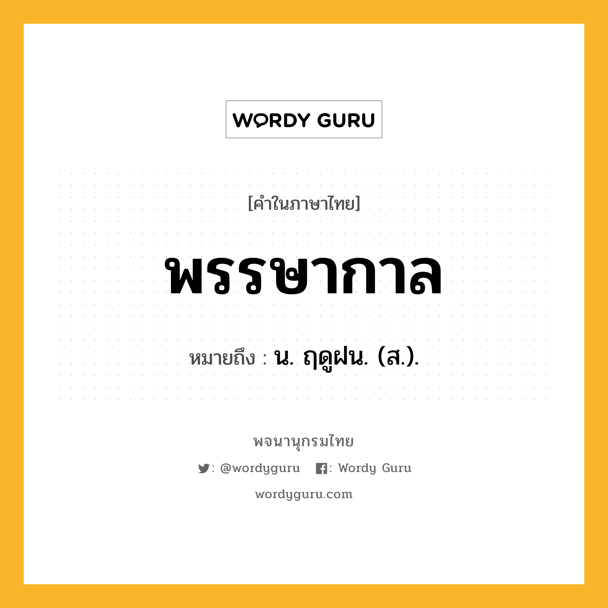 พรรษากาล ความหมาย หมายถึงอะไร?, คำในภาษาไทย พรรษากาล หมายถึง น. ฤดูฝน. (ส.).