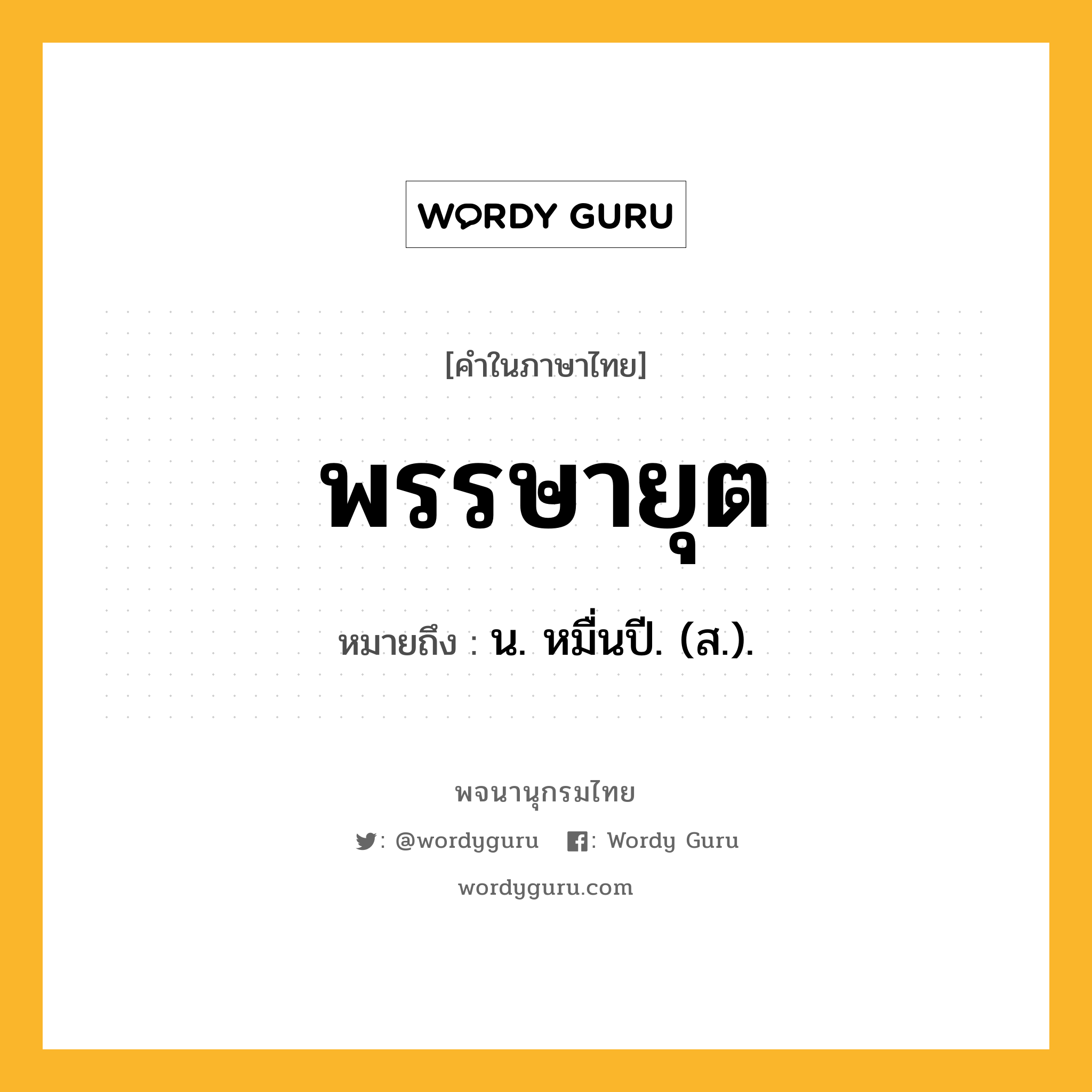 พรรษายุต ความหมาย หมายถึงอะไร?, คำในภาษาไทย พรรษายุต หมายถึง น. หมื่นปี. (ส.).