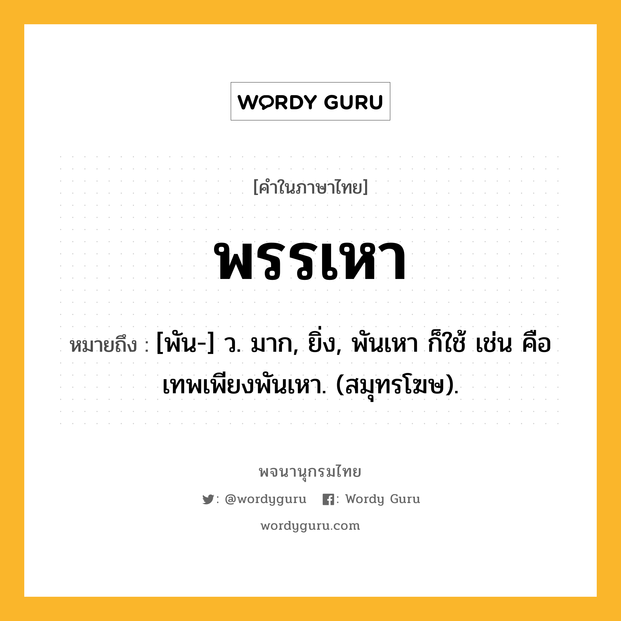 พรรเหา ความหมาย หมายถึงอะไร?, คำในภาษาไทย พรรเหา หมายถึง [พัน-] ว. มาก, ยิ่ง, พันเหา ก็ใช้ เช่น คือ เทพเพียงพันเหา. (สมุทรโฆษ).