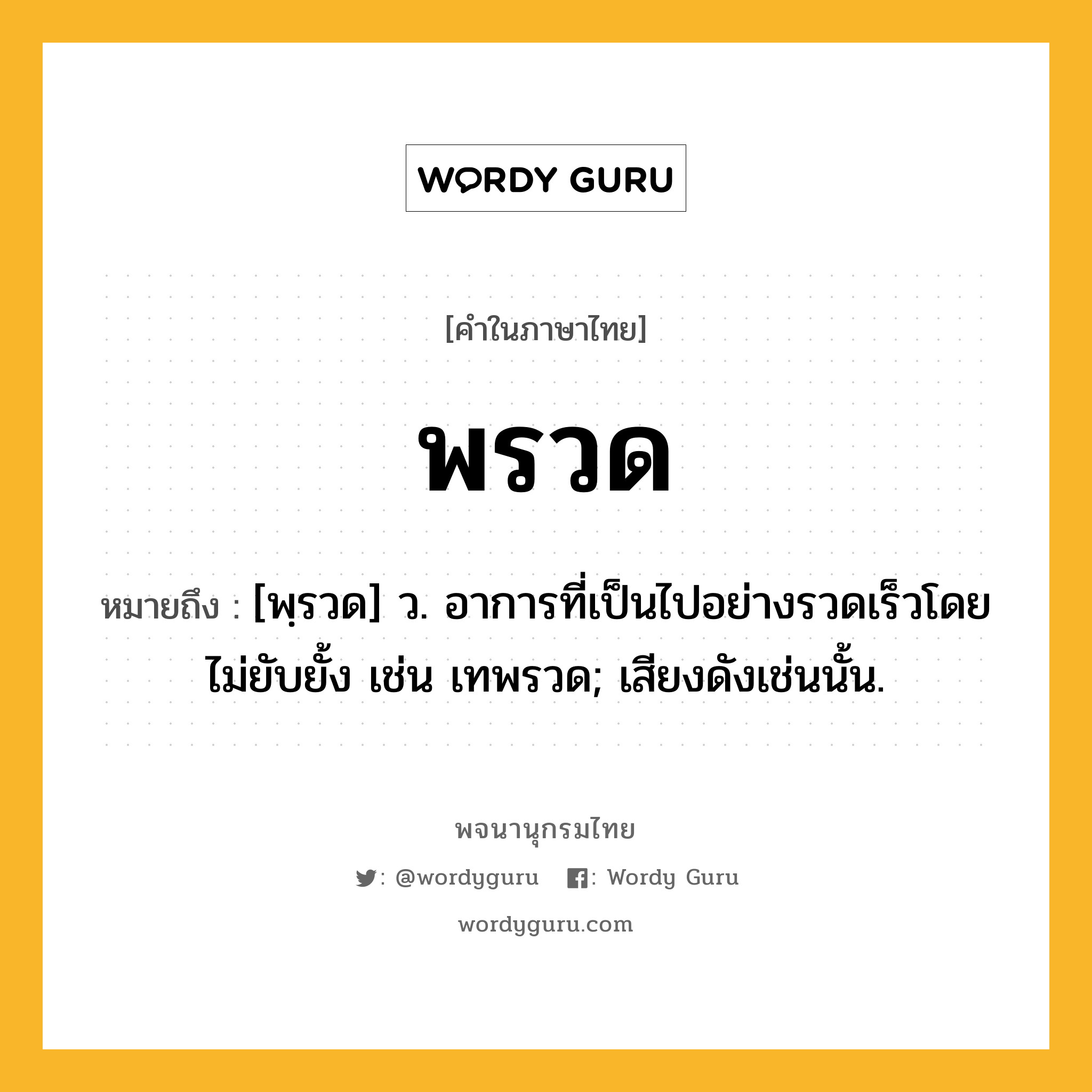 พรวด ความหมาย หมายถึงอะไร?, คำในภาษาไทย พรวด หมายถึง [พฺรวด] ว. อาการที่เป็นไปอย่างรวดเร็วโดยไม่ยับยั้ง เช่น เทพรวด; เสียงดังเช่นนั้น.