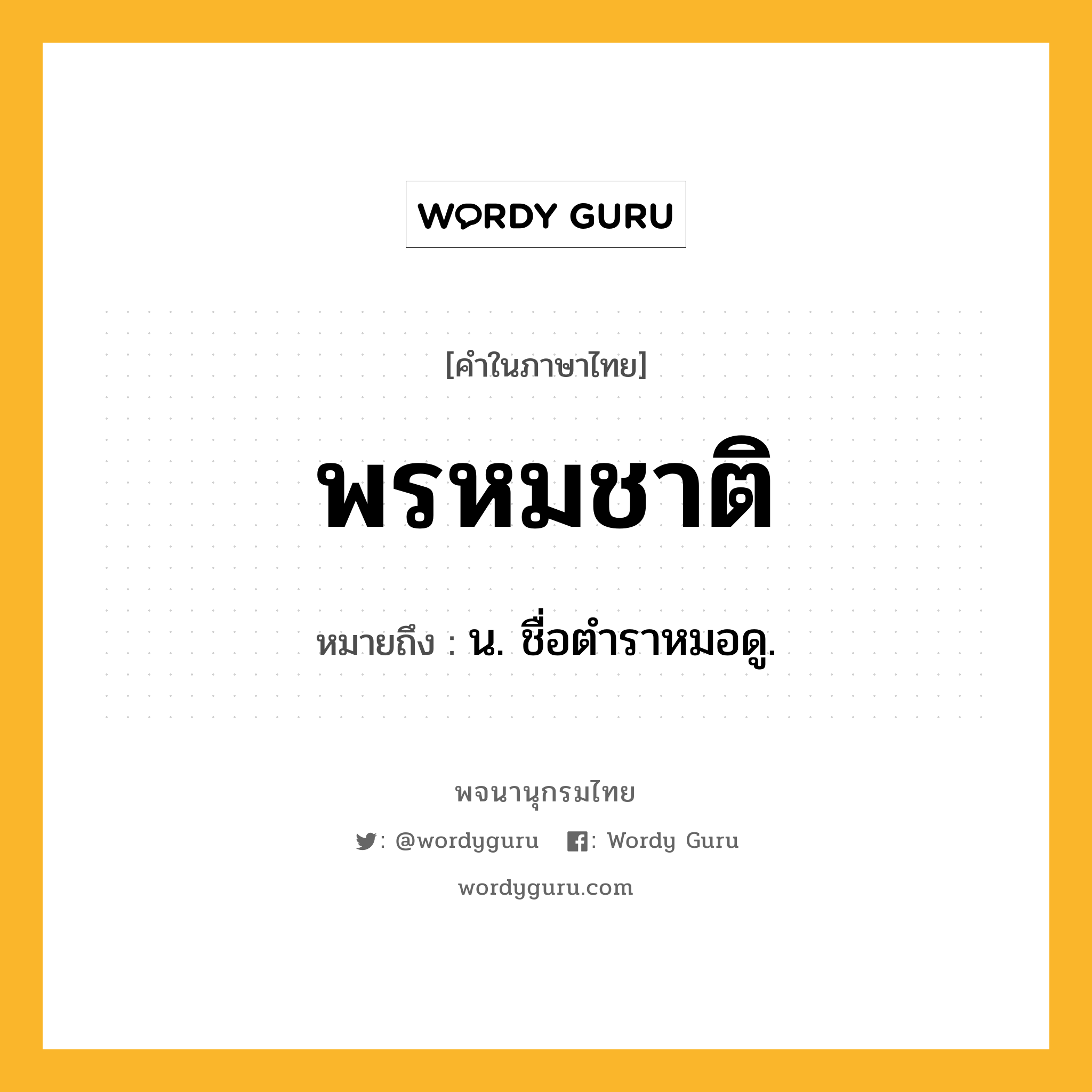 พรหมชาติ ความหมาย หมายถึงอะไร?, คำในภาษาไทย พรหมชาติ หมายถึง น. ชื่อตําราหมอดู.