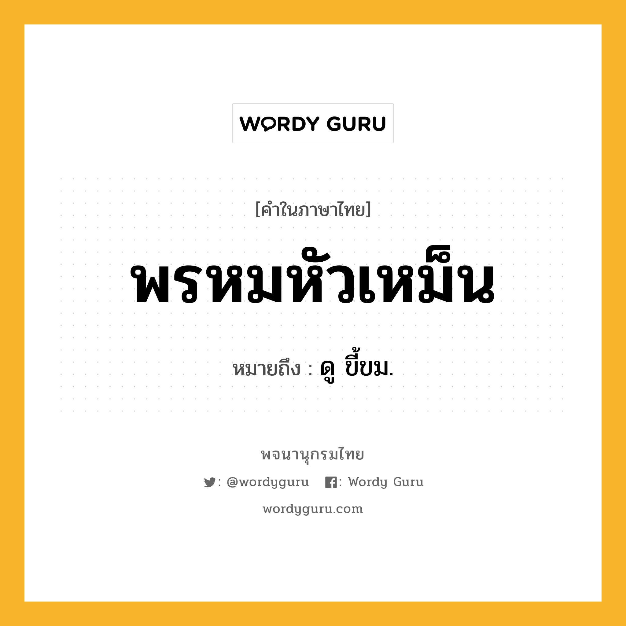 พรหมหัวเหม็น ความหมาย หมายถึงอะไร?, คำในภาษาไทย พรหมหัวเหม็น หมายถึง ดู ขี้ขม.