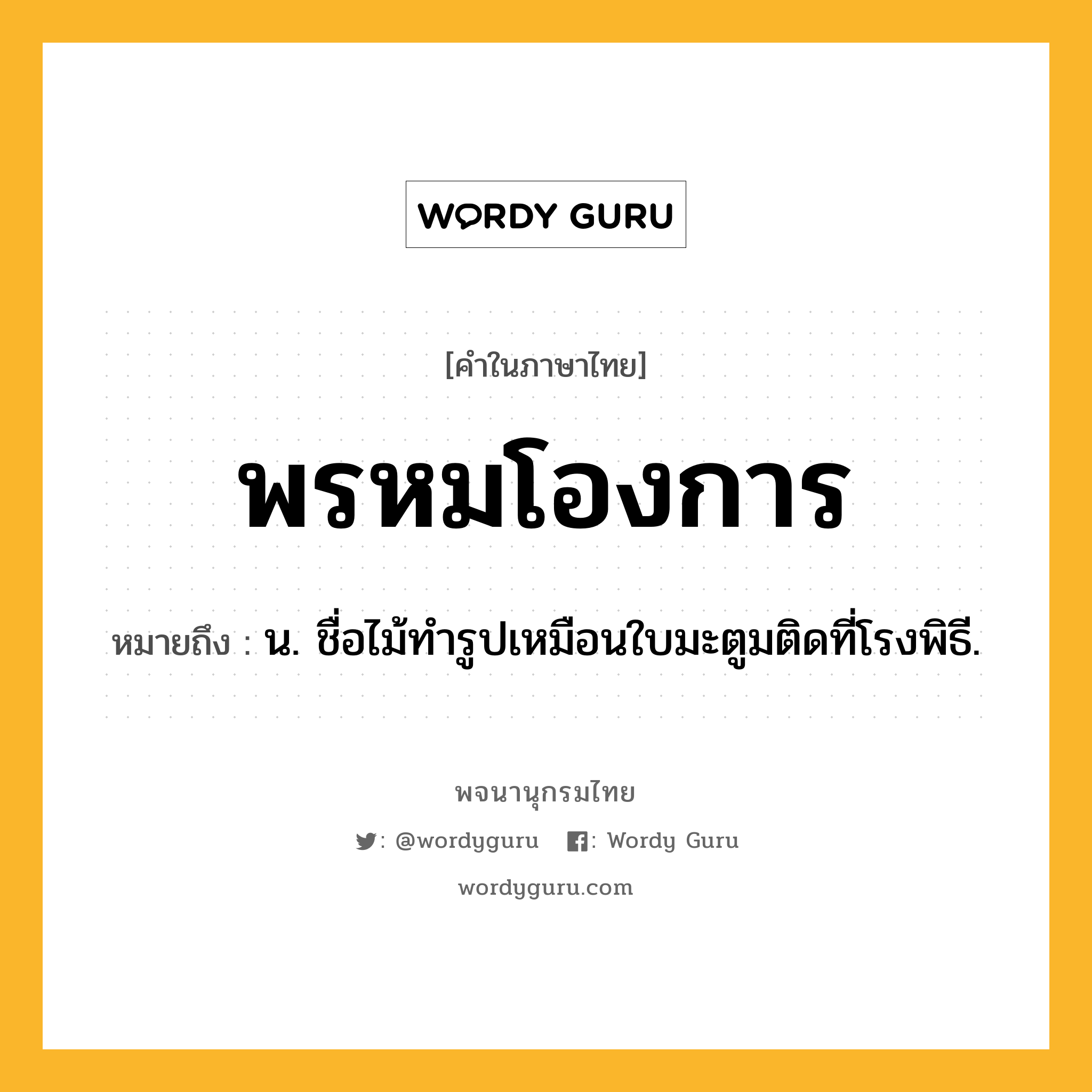 พรหมโองการ ความหมาย หมายถึงอะไร?, คำในภาษาไทย พรหมโองการ หมายถึง น. ชื่อไม้ทํารูปเหมือนใบมะตูมติดที่โรงพิธี.