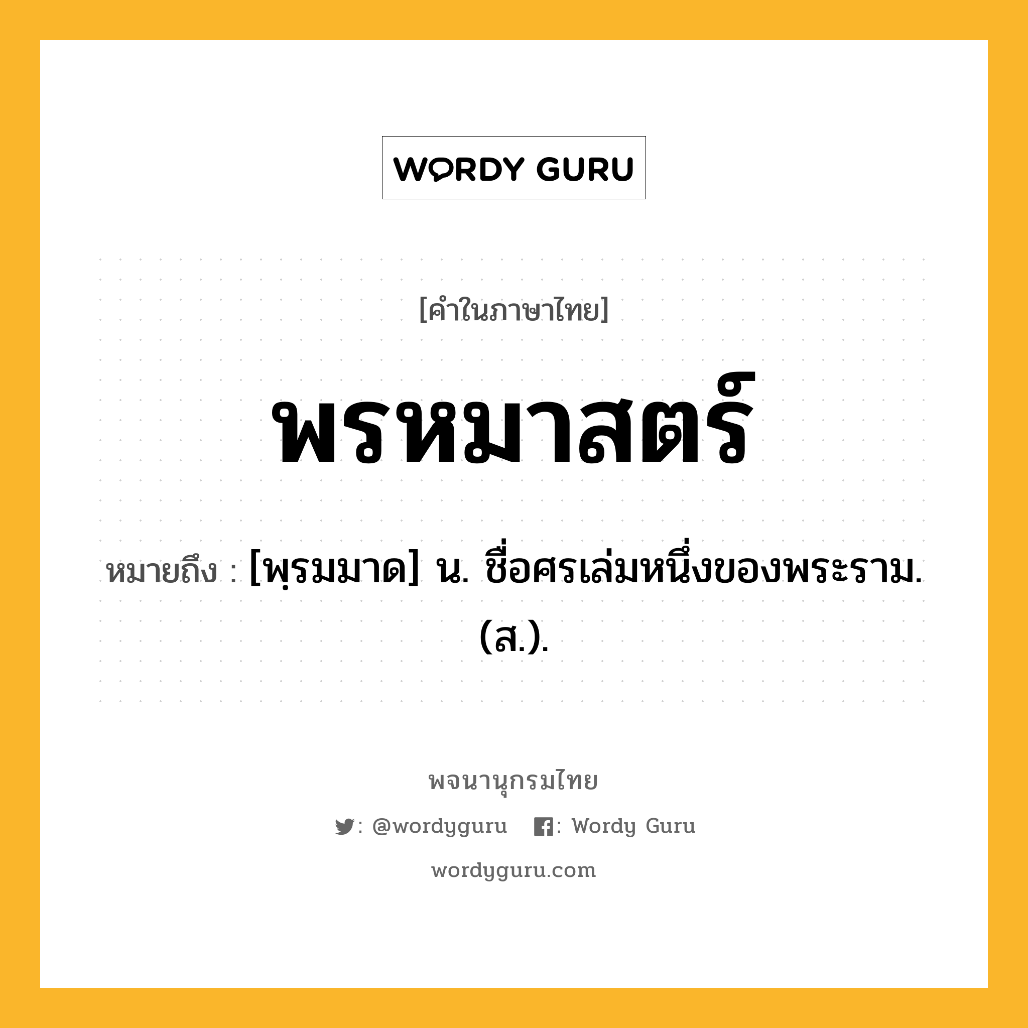 พรหมาสตร์ ความหมาย หมายถึงอะไร?, คำในภาษาไทย พรหมาสตร์ หมายถึง [พฺรมมาด] น. ชื่อศรเล่มหนึ่งของพระราม. (ส.).