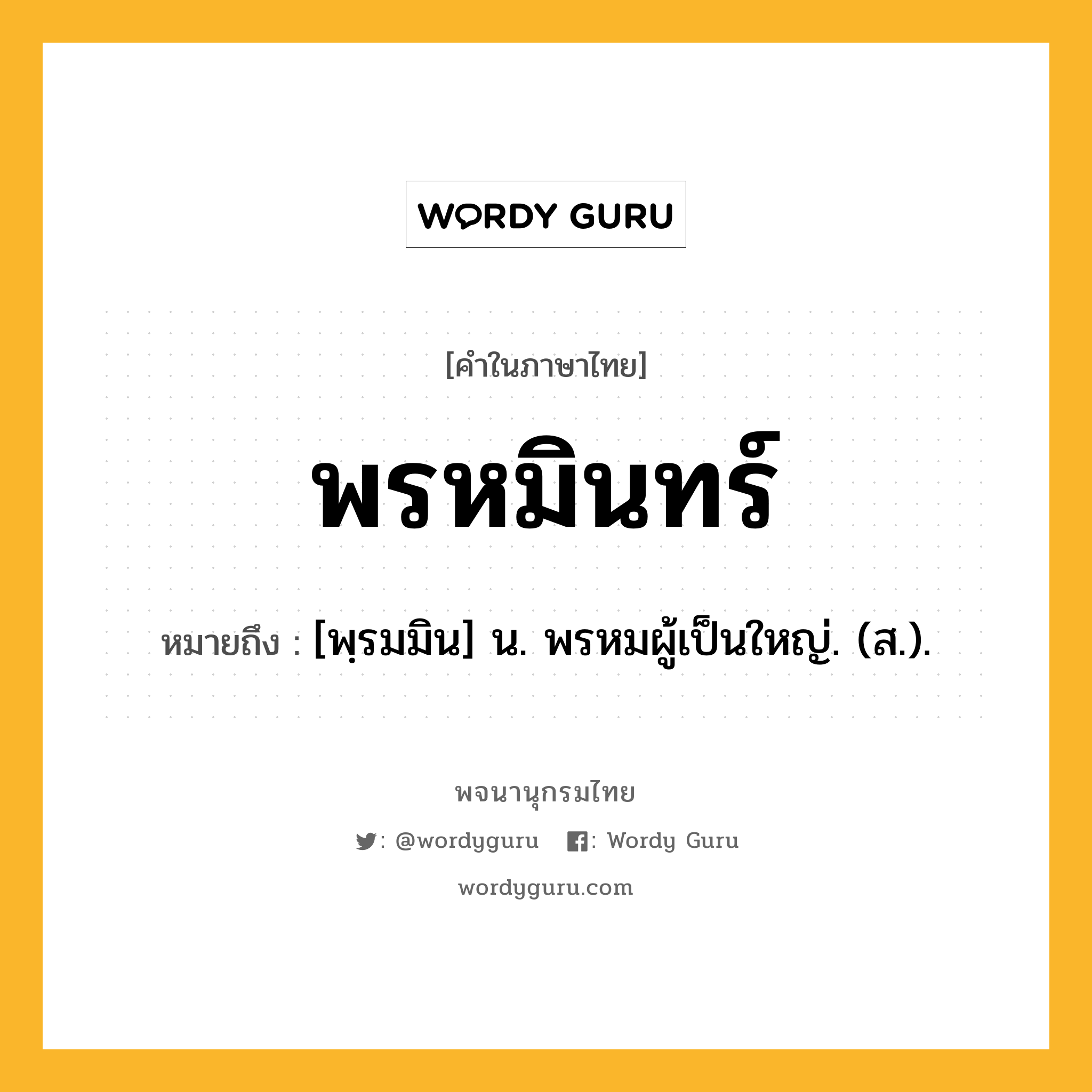 พรหมินทร์ ความหมาย หมายถึงอะไร?, คำในภาษาไทย พรหมินทร์ หมายถึง [พฺรมมิน] น. พรหมผู้เป็นใหญ่. (ส.).