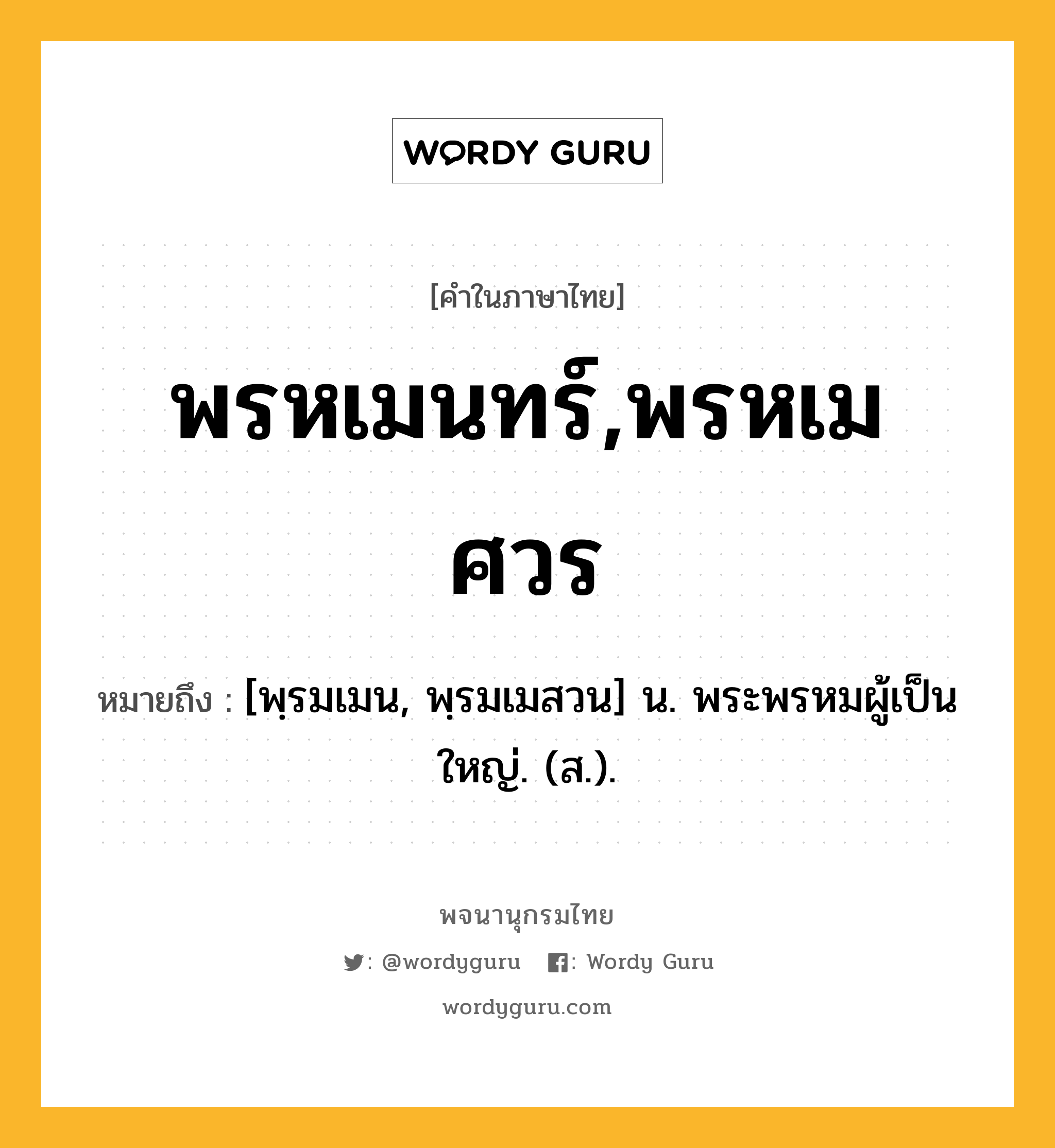 พรหเมนทร์,พรหเมศวร ความหมาย หมายถึงอะไร?, คำในภาษาไทย พรหเมนทร์,พรหเมศวร หมายถึง [พฺรมเมน, พฺรมเมสวน] น. พระพรหมผู้เป็นใหญ่. (ส.).