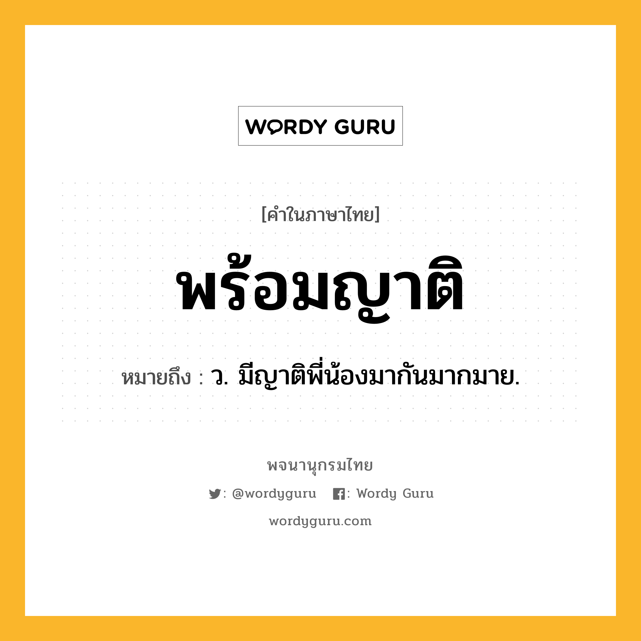 พร้อมญาติ ความหมาย หมายถึงอะไร?, คำในภาษาไทย พร้อมญาติ หมายถึง ว. มีญาติพี่น้องมากันมากมาย.