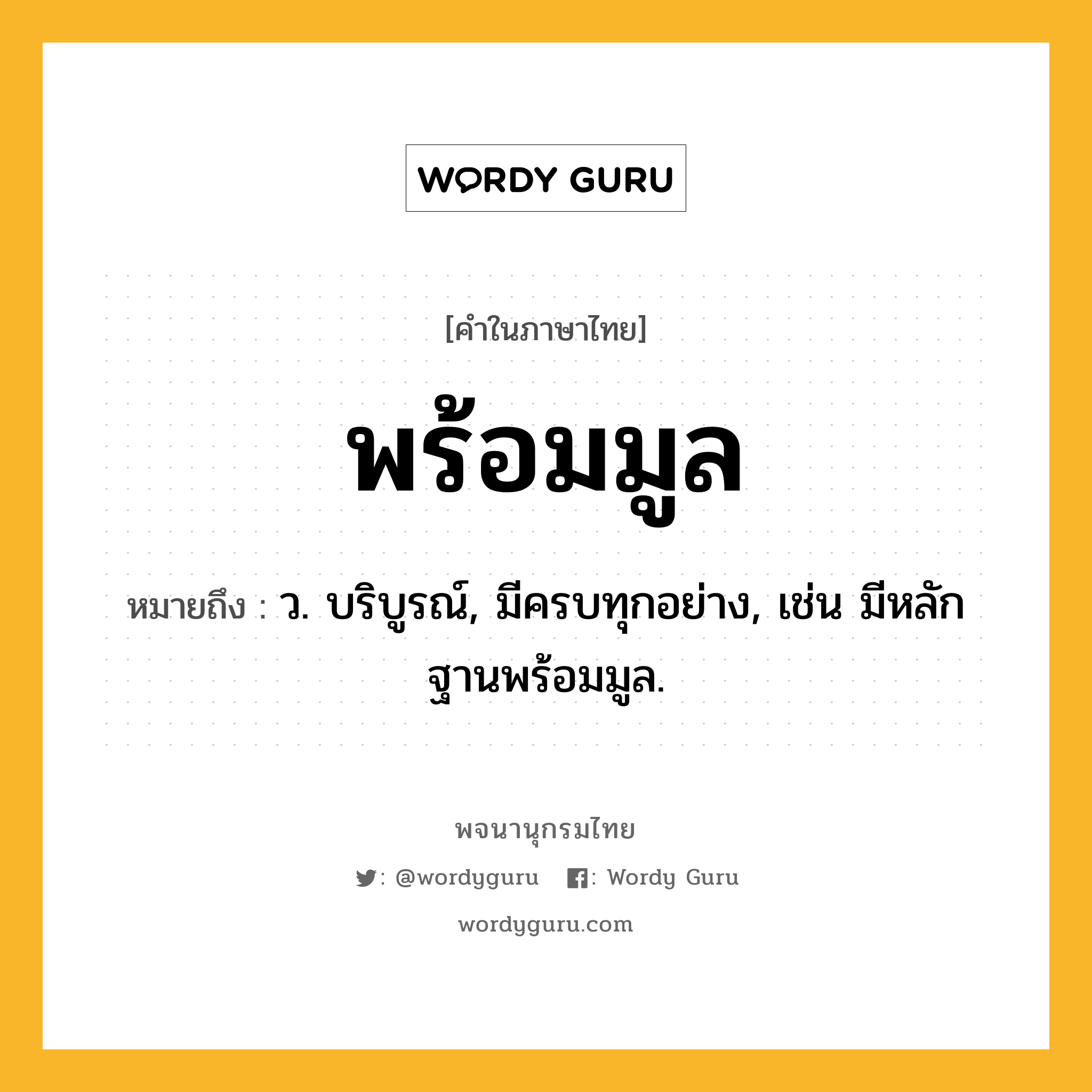 พร้อมมูล ความหมาย หมายถึงอะไร?, คำในภาษาไทย พร้อมมูล หมายถึง ว. บริบูรณ์, มีครบทุกอย่าง, เช่น มีหลักฐานพร้อมมูล.