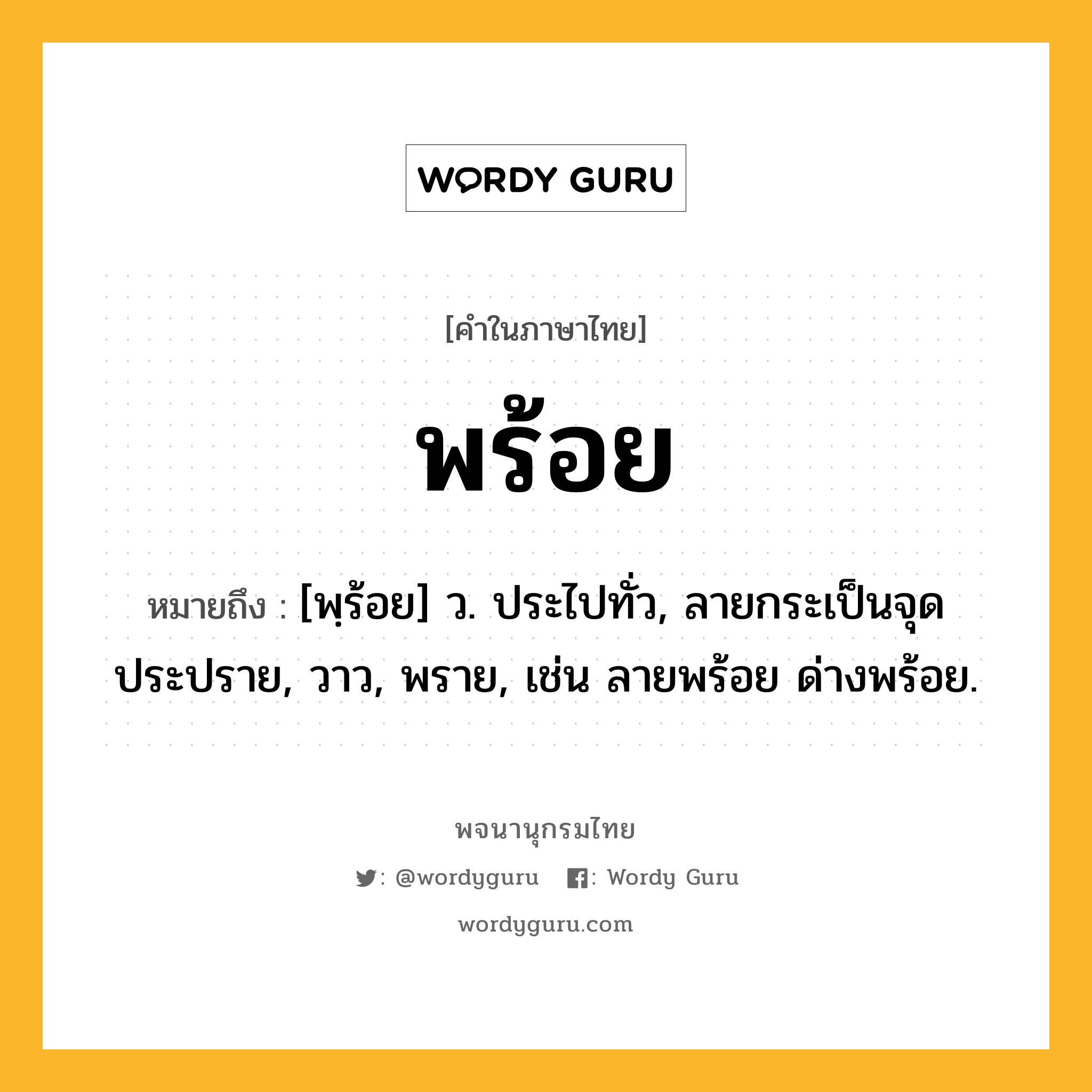 พร้อย ความหมาย หมายถึงอะไร?, คำในภาษาไทย พร้อย หมายถึง [พฺร้อย] ว. ประไปทั่ว, ลายกระเป็นจุดประปราย, วาว, พราย, เช่น ลายพร้อย ด่างพร้อย.