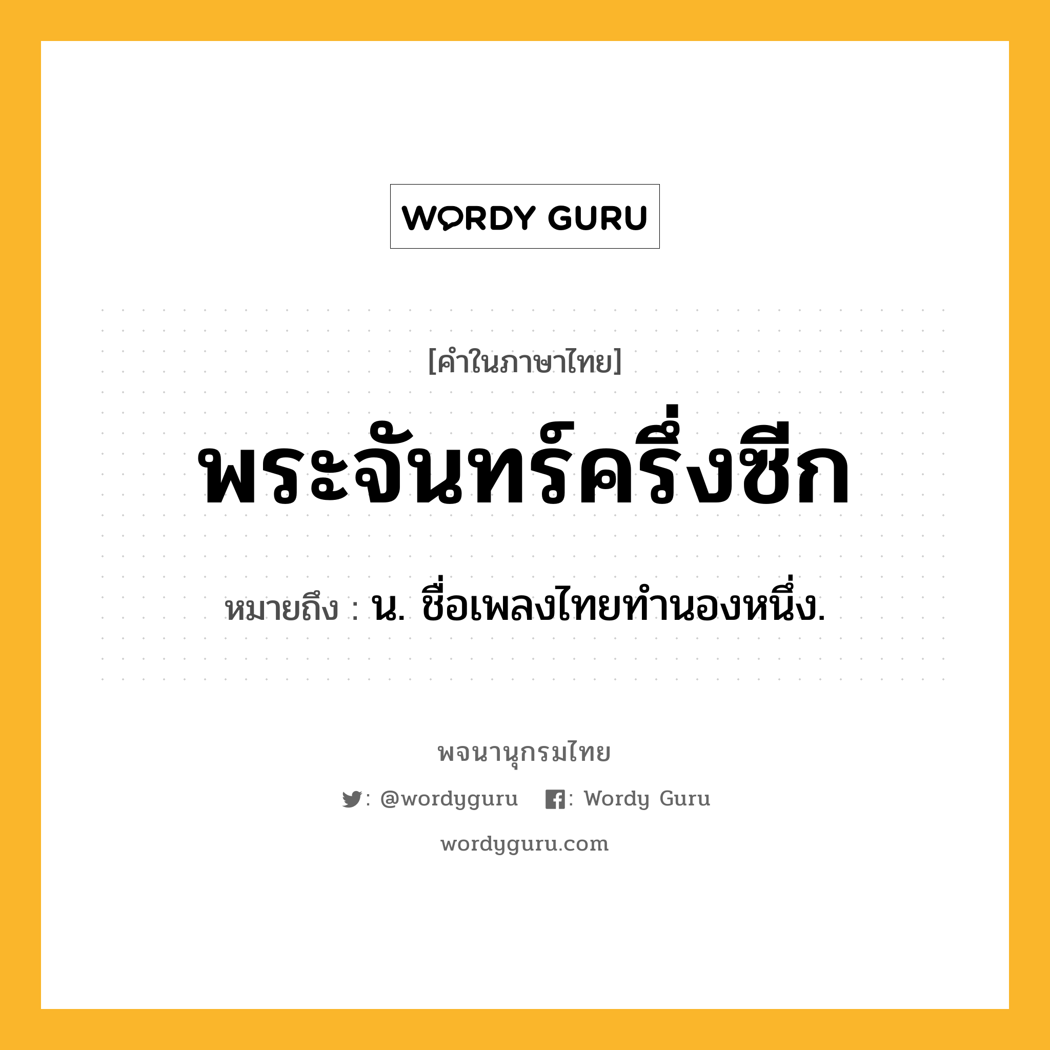 พระจันทร์ครึ่งซีก ความหมาย หมายถึงอะไร?, คำในภาษาไทย พระจันทร์ครึ่งซีก หมายถึง น. ชื่อเพลงไทยทํานองหนึ่ง.