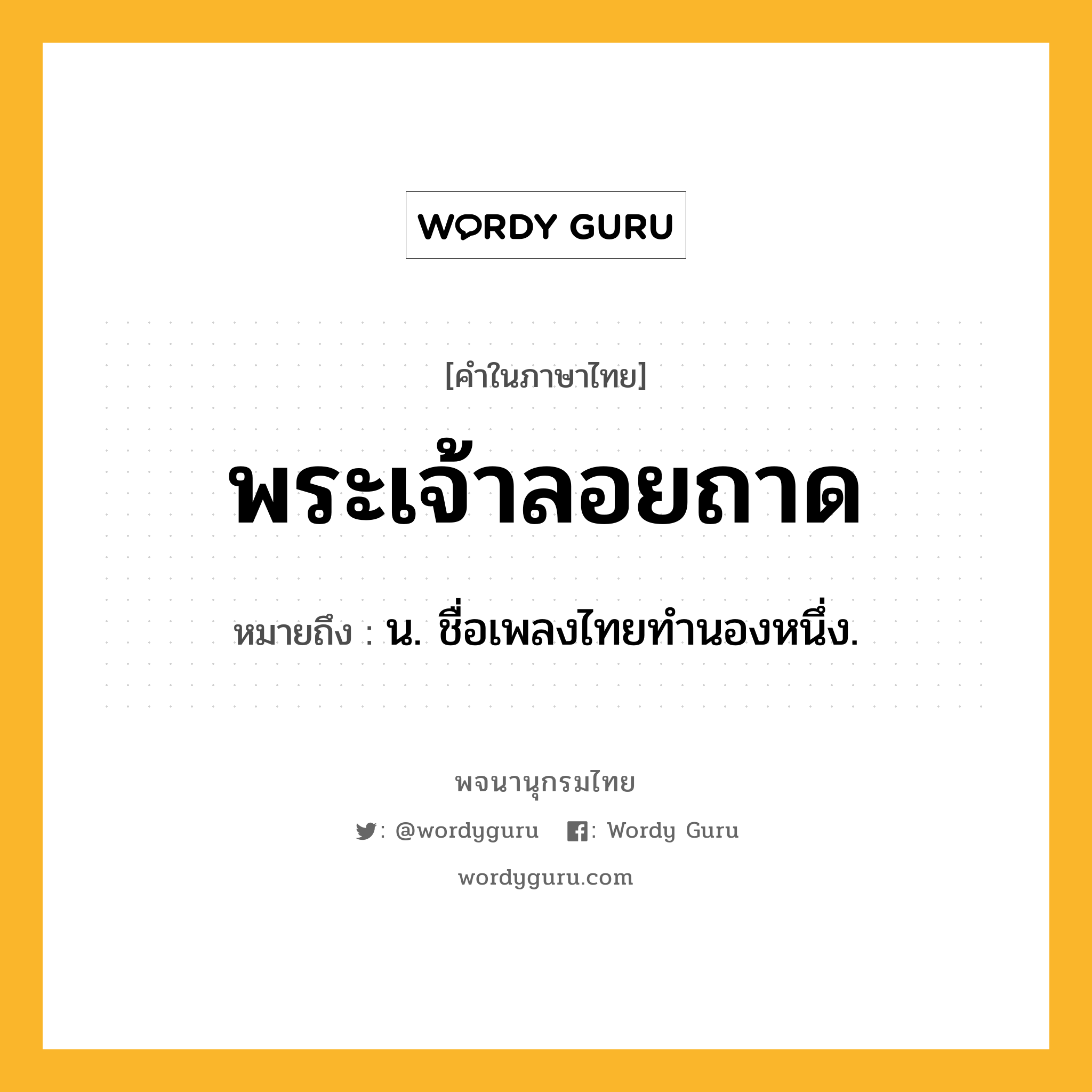 พระเจ้าลอยถาด ความหมาย หมายถึงอะไร?, คำในภาษาไทย พระเจ้าลอยถาด หมายถึง น. ชื่อเพลงไทยทํานองหนึ่ง.