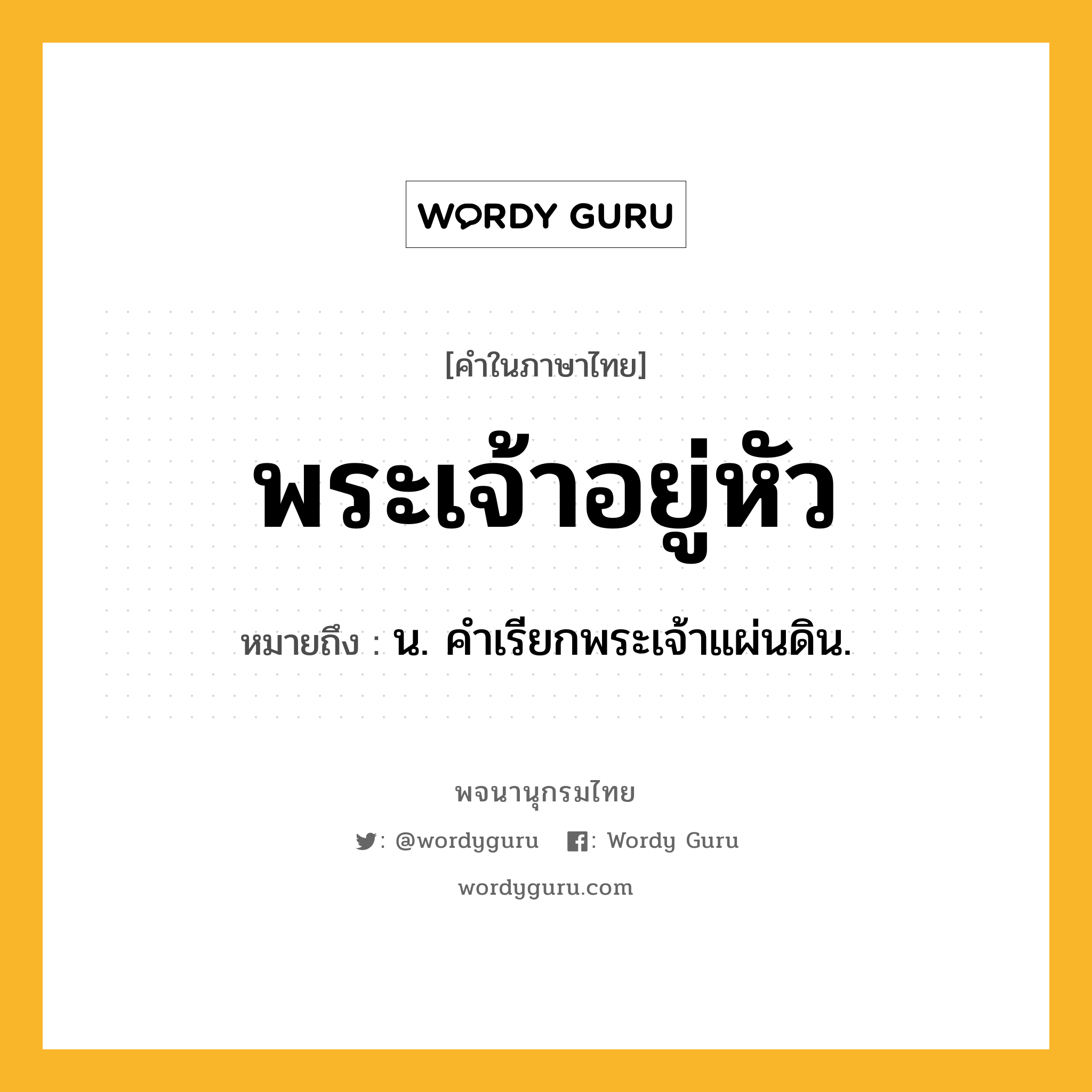 พระเจ้าอยู่หัว ความหมาย หมายถึงอะไร?, คำในภาษาไทย พระเจ้าอยู่หัว หมายถึง น. คําเรียกพระเจ้าแผ่นดิน.