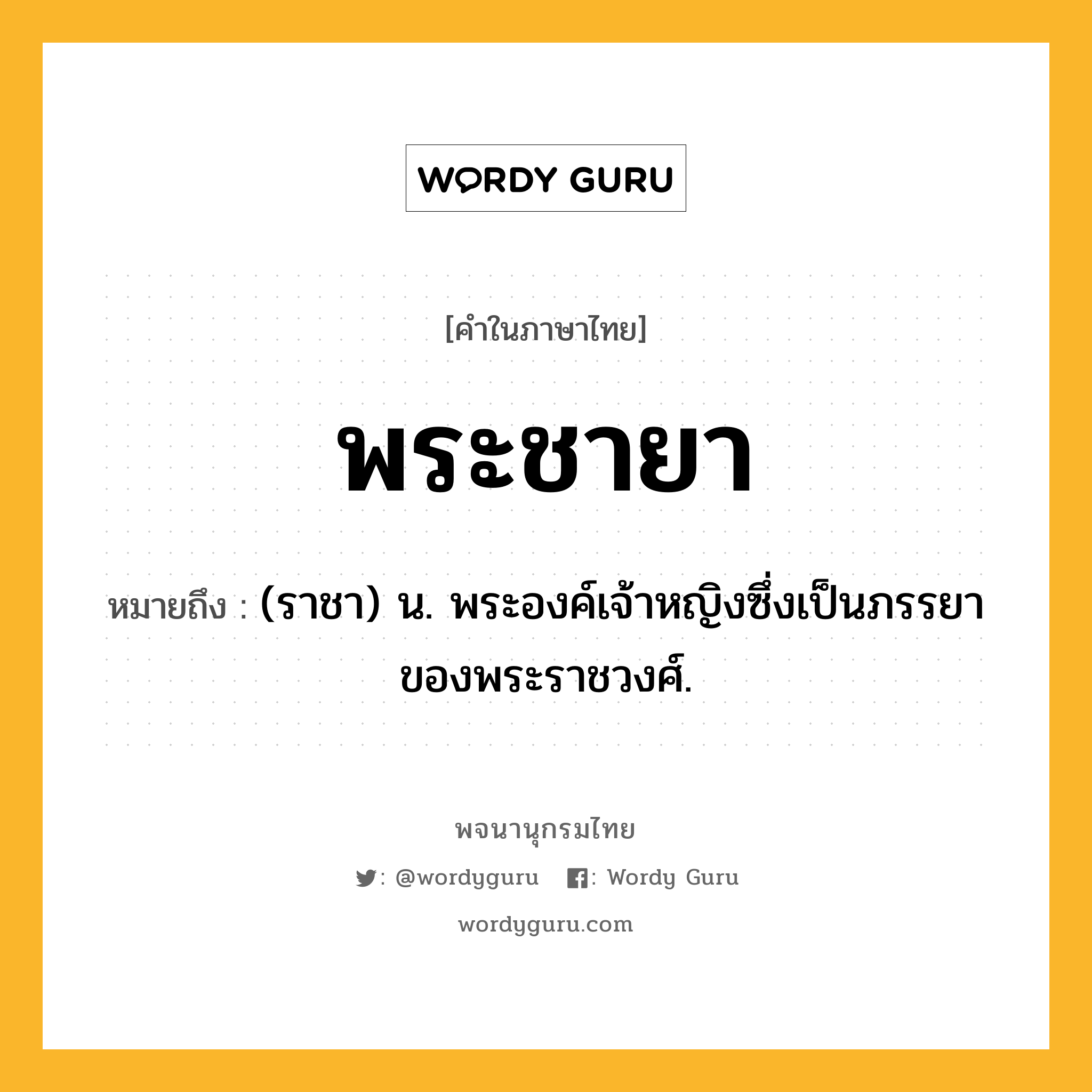 พระชายา ความหมาย หมายถึงอะไร?, คำในภาษาไทย พระชายา หมายถึง (ราชา) น. พระองค์เจ้าหญิงซึ่งเป็นภรรยาของพระราชวงศ์.