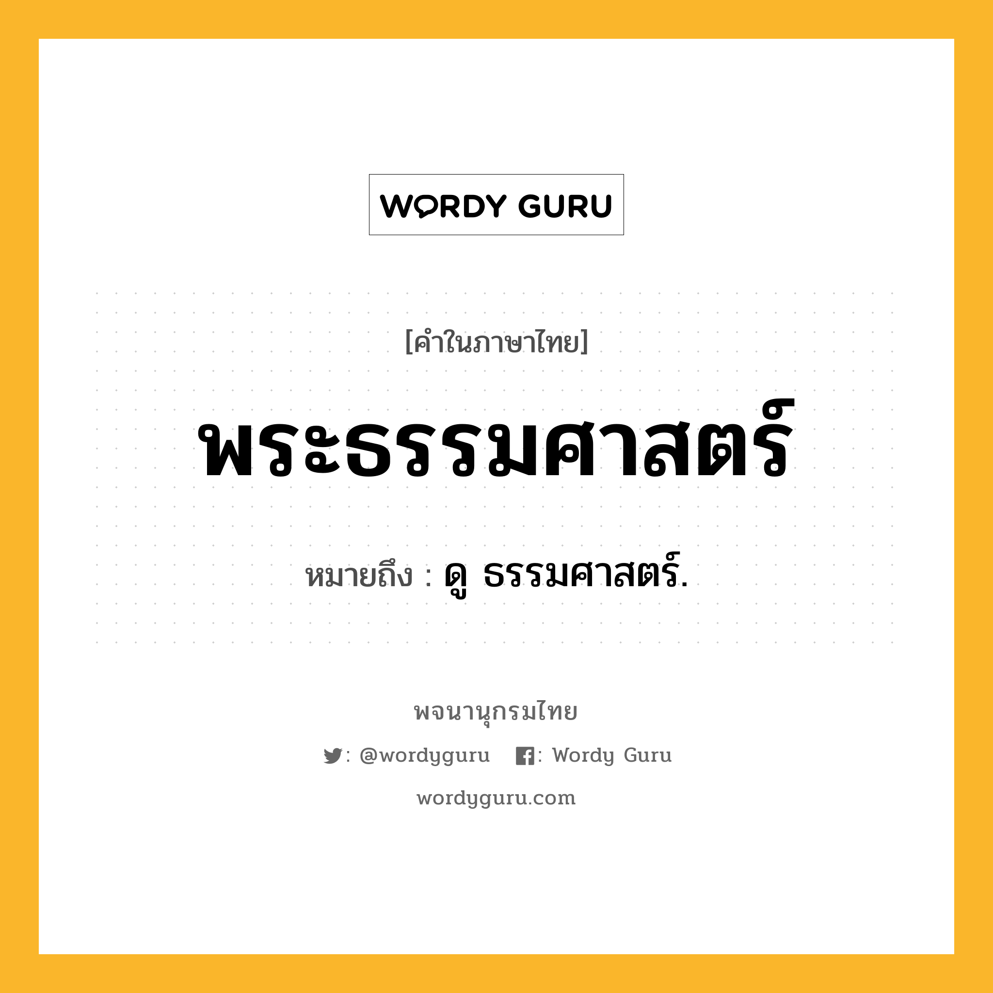 พระธรรมศาสตร์ ความหมาย หมายถึงอะไร?, คำในภาษาไทย พระธรรมศาสตร์ หมายถึง ดู ธรรมศาสตร์.