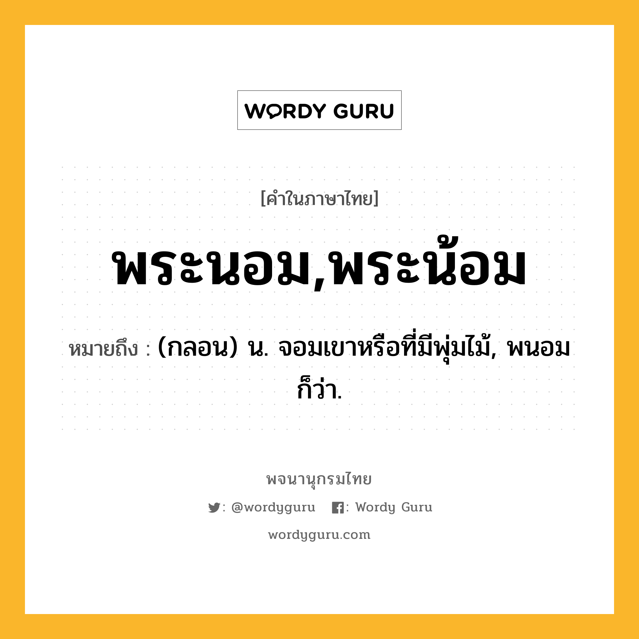 พระนอม,พระน้อม ความหมาย หมายถึงอะไร?, คำในภาษาไทย พระนอม,พระน้อม หมายถึง (กลอน) น. จอมเขาหรือที่มีพุ่มไม้, พนอม ก็ว่า.