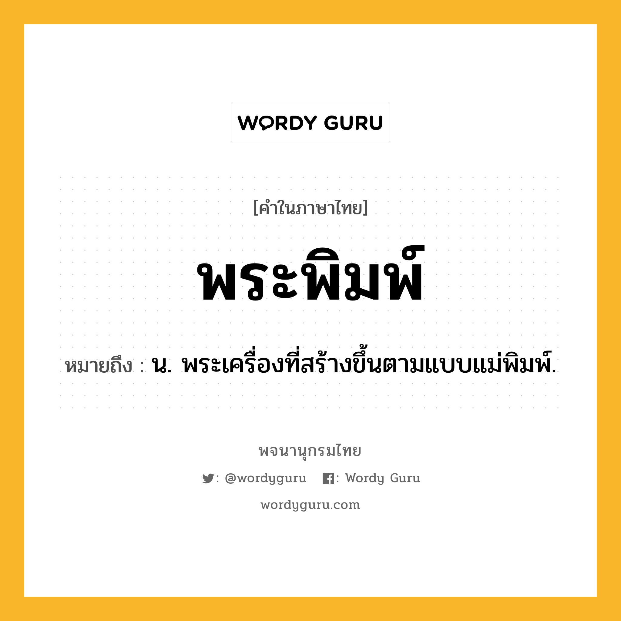 พระพิมพ์ ความหมาย หมายถึงอะไร?, คำในภาษาไทย พระพิมพ์ หมายถึง น. พระเครื่องที่สร้างขึ้นตามแบบแม่พิมพ์.