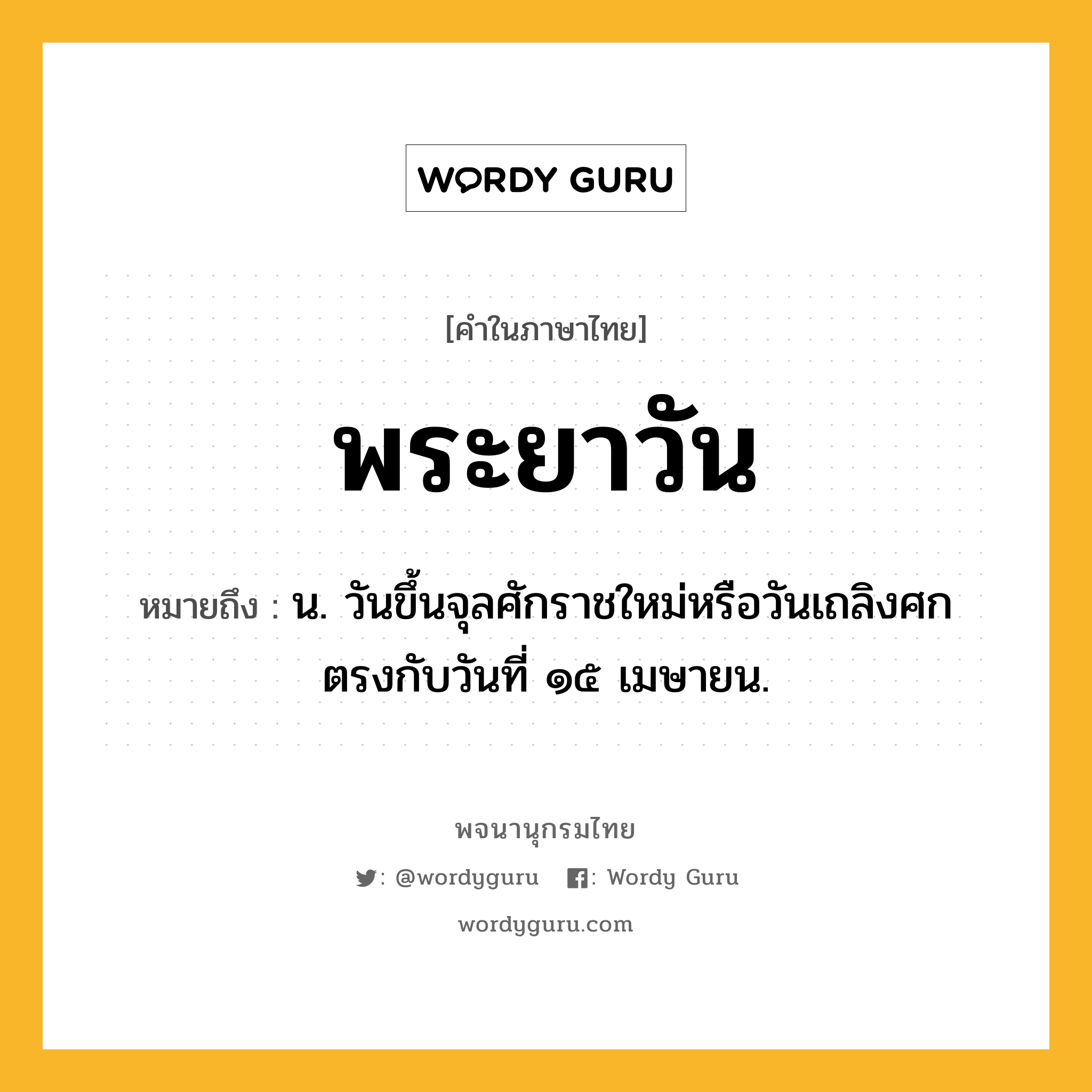 พระยาวัน ความหมาย หมายถึงอะไร?, คำในภาษาไทย พระยาวัน หมายถึง น. วันขึ้นจุลศักราชใหม่หรือวันเถลิงศก ตรงกับวันที่ ๑๕ เมษายน.