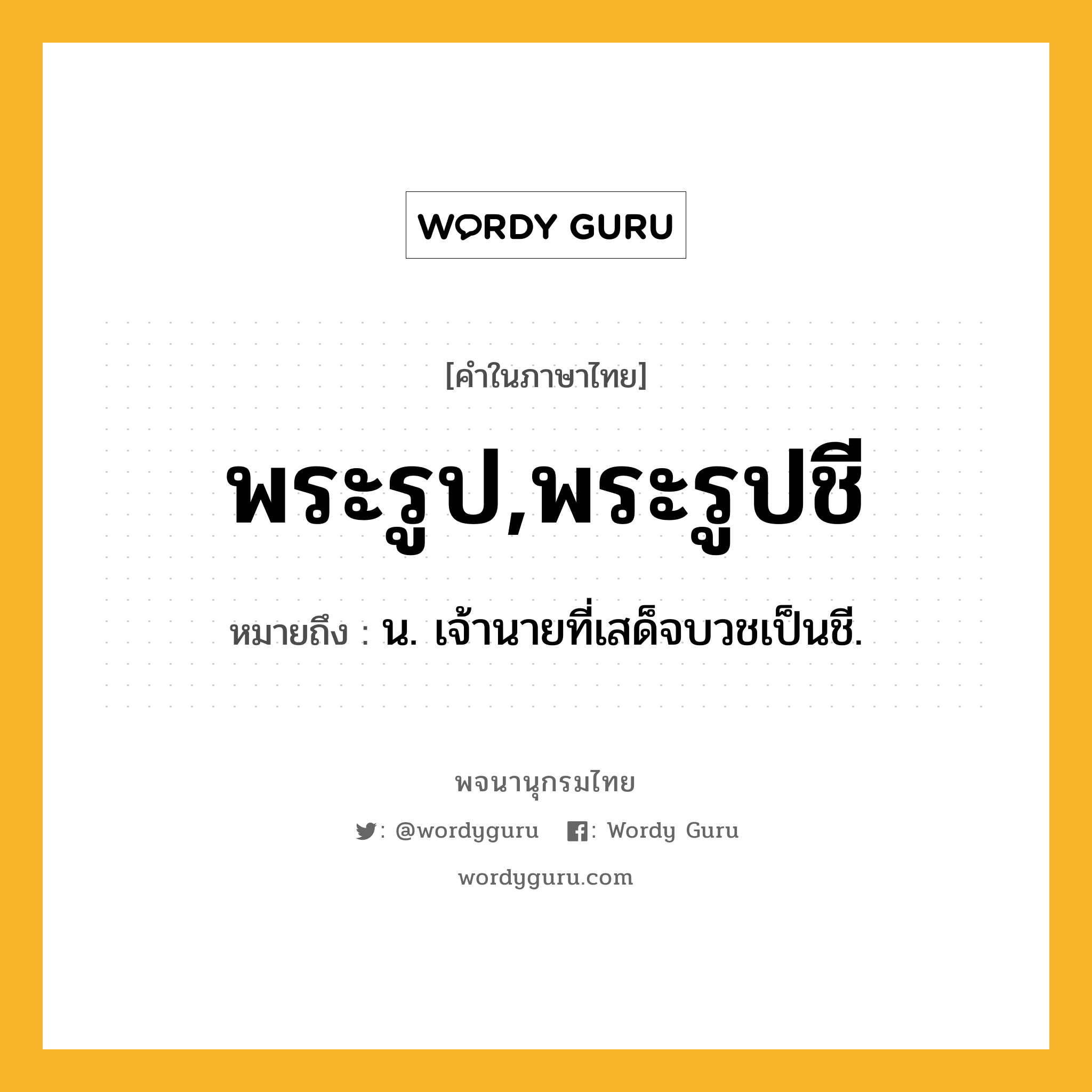 พระรูป,พระรูปชี ความหมาย หมายถึงอะไร?, คำในภาษาไทย พระรูป,พระรูปชี หมายถึง น. เจ้านายที่เสด็จบวชเป็นชี.