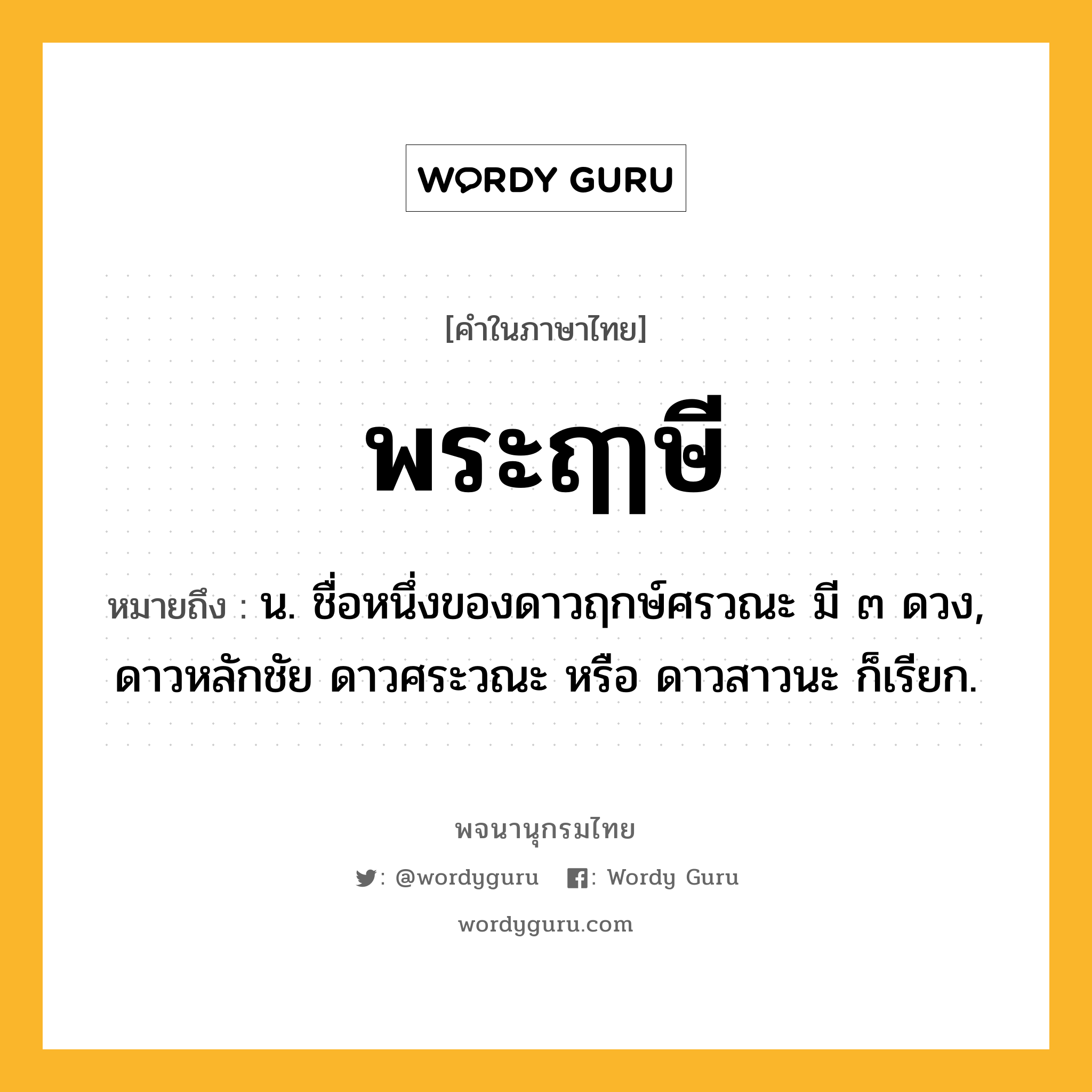 พระฤๅษี ความหมาย หมายถึงอะไร?, คำในภาษาไทย พระฤๅษี หมายถึง น. ชื่อหนึ่งของดาวฤกษ์ศรวณะ มี ๓ ดวง, ดาวหลักชัย ดาวศระวณะ หรือ ดาวสาวนะ ก็เรียก.