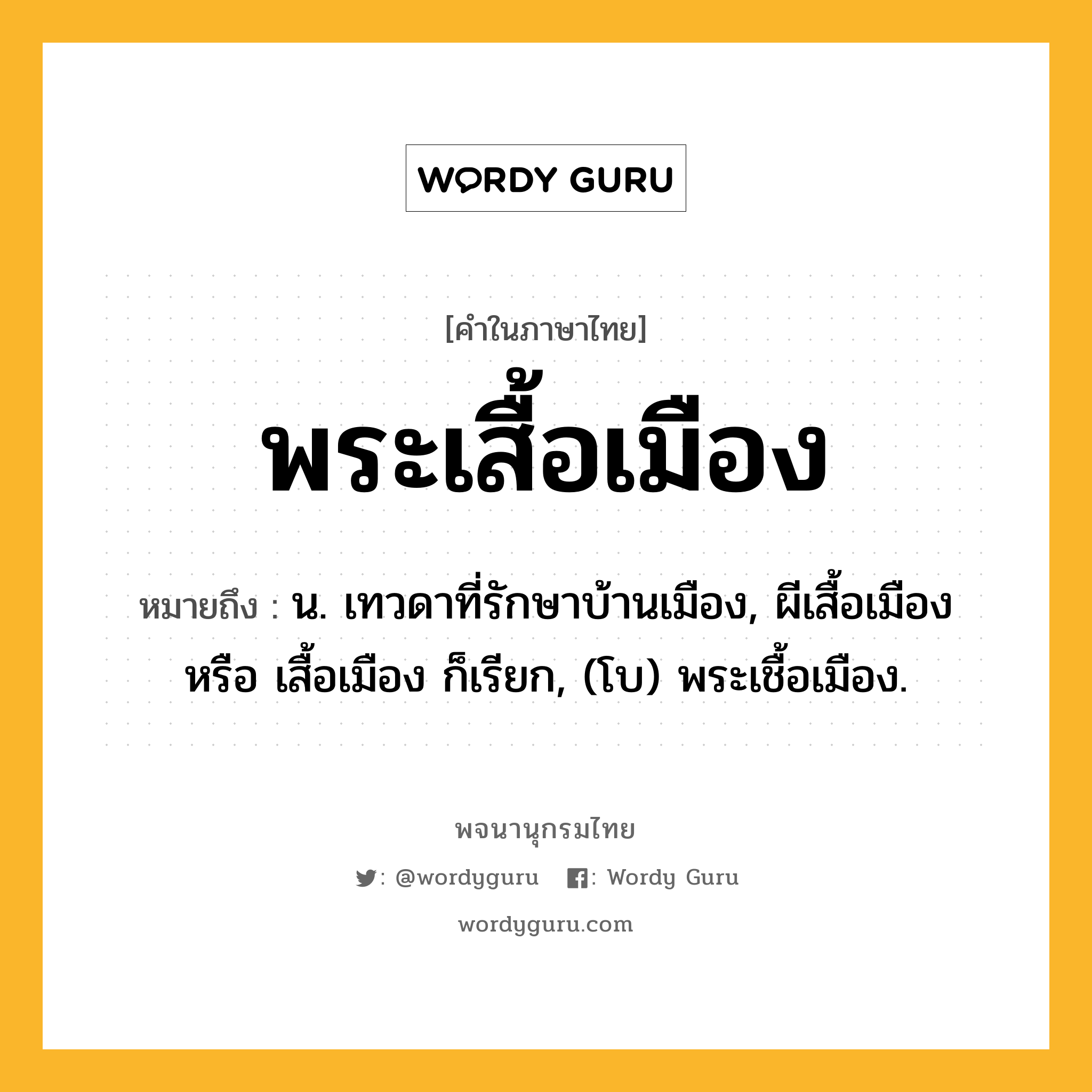 พระเสื้อเมือง ความหมาย หมายถึงอะไร?, คำในภาษาไทย พระเสื้อเมือง หมายถึง น. เทวดาที่รักษาบ้านเมือง, ผีเสื้อเมือง หรือ เสื้อเมือง ก็เรียก, (โบ) พระเชื้อเมือง.