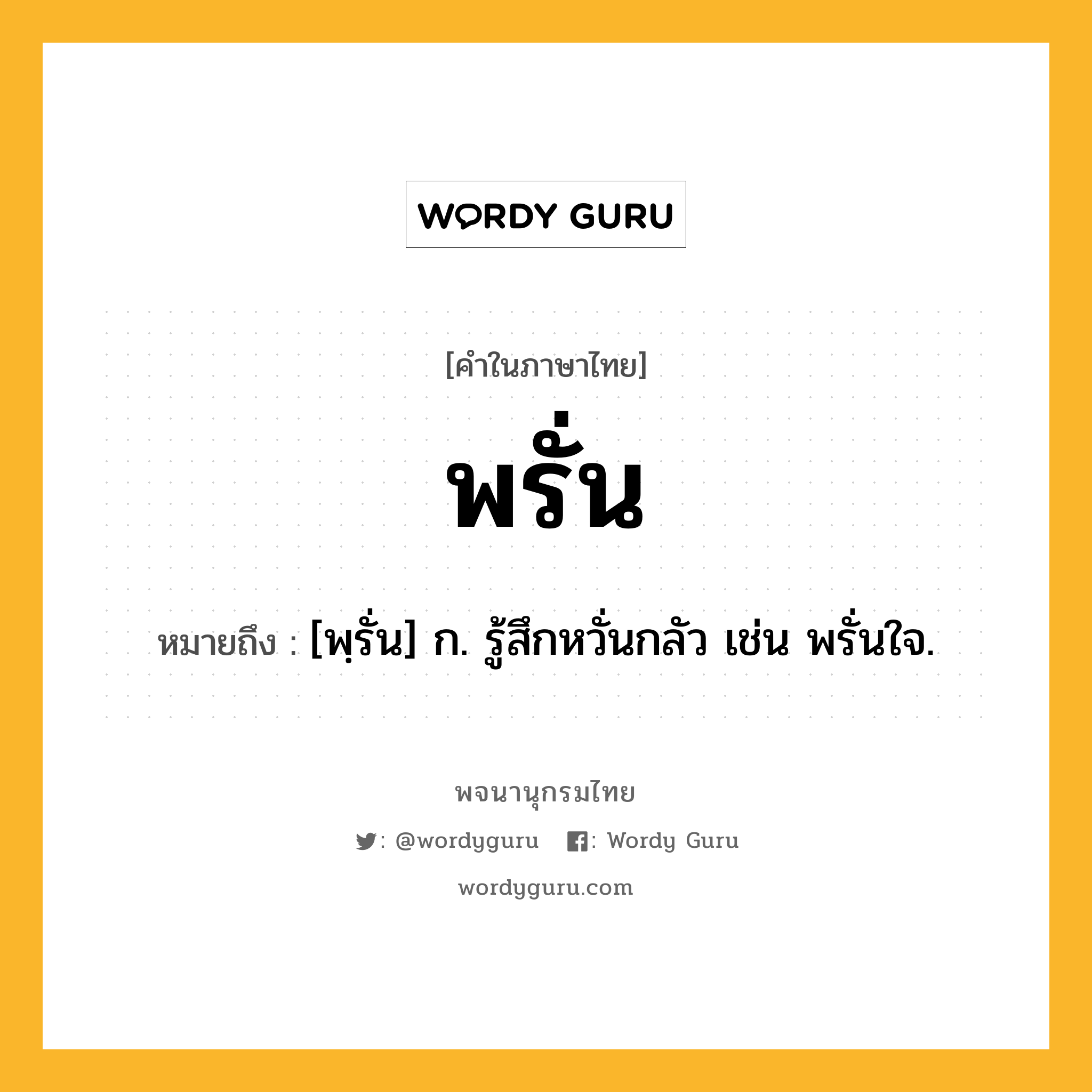 พรั่น ความหมาย หมายถึงอะไร?, คำในภาษาไทย พรั่น หมายถึง [พฺรั่น] ก. รู้สึกหวั่นกลัว เช่น พรั่นใจ.