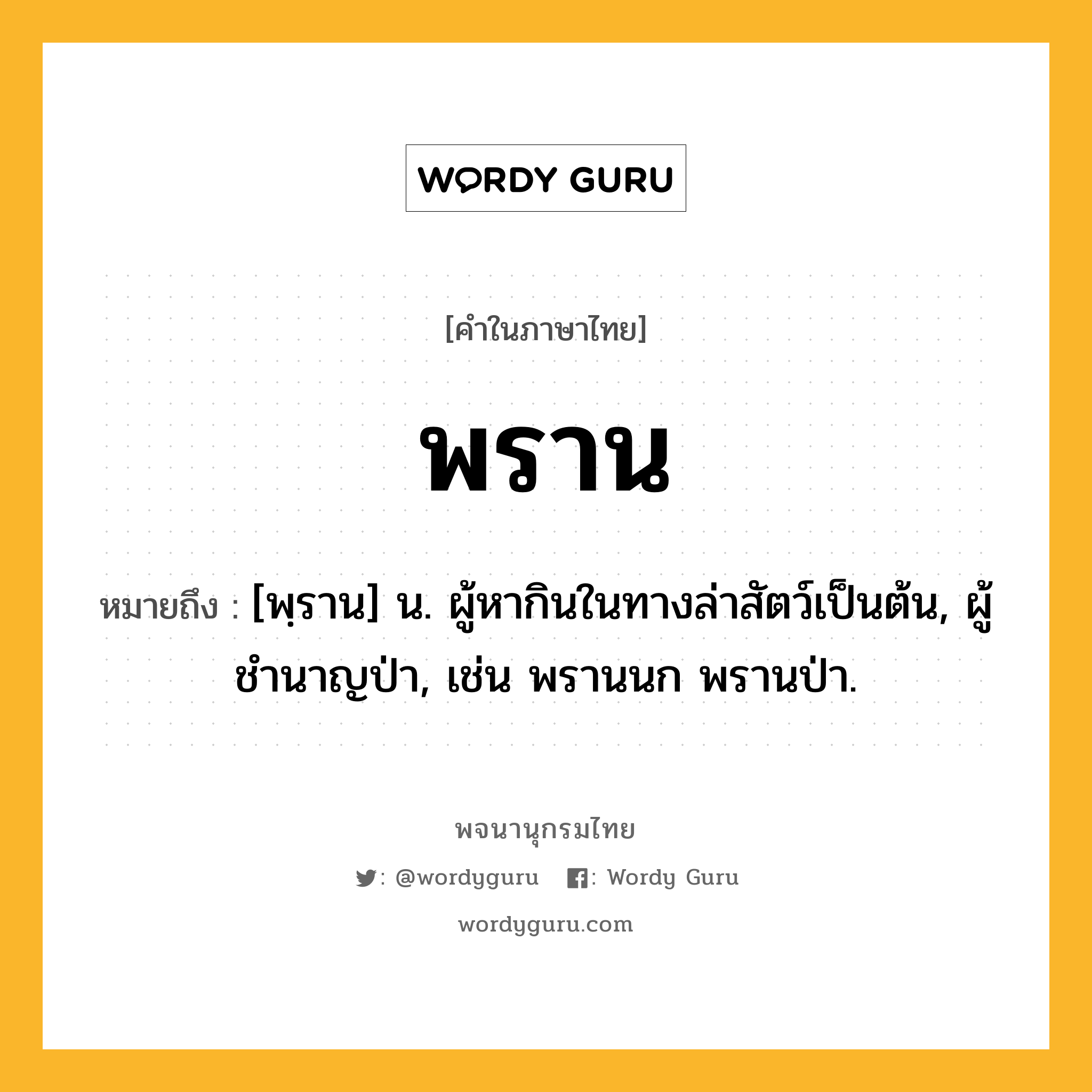 พราน ความหมาย หมายถึงอะไร?, คำในภาษาไทย พราน หมายถึง [พฺราน] น. ผู้หากินในทางล่าสัตว์เป็นต้น, ผู้ชำนาญป่า, เช่น พรานนก พรานป่า.