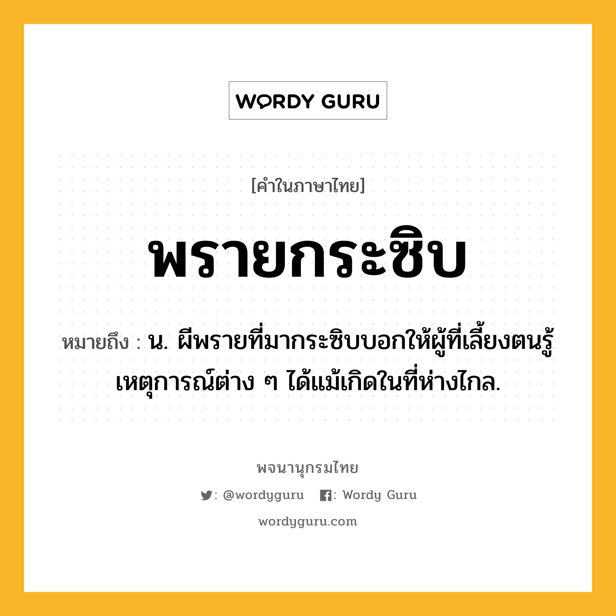 พรายกระซิบ ความหมาย หมายถึงอะไร?, คำในภาษาไทย พรายกระซิบ หมายถึง น. ผีพรายที่มากระซิบบอกให้ผู้ที่เลี้ยงตนรู้เหตุการณ์ต่าง ๆ ได้แม้เกิดในที่ห่างไกล.